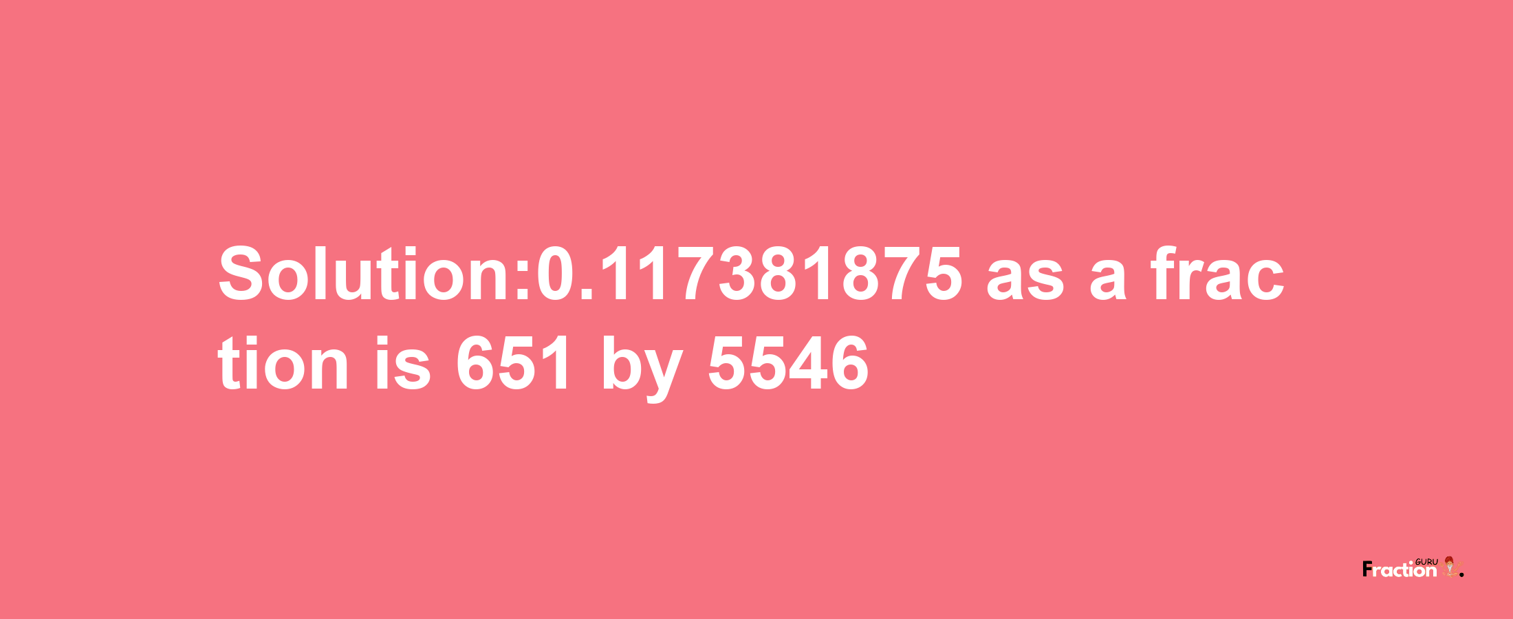 Solution:0.117381875 as a fraction is 651/5546