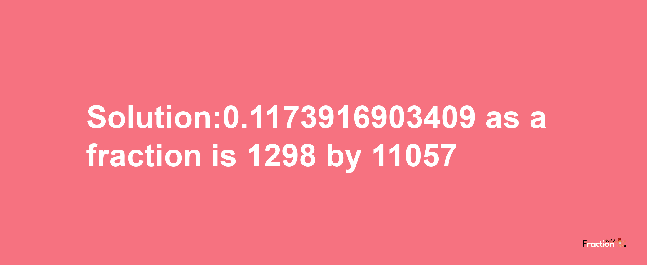 Solution:0.1173916903409 as a fraction is 1298/11057