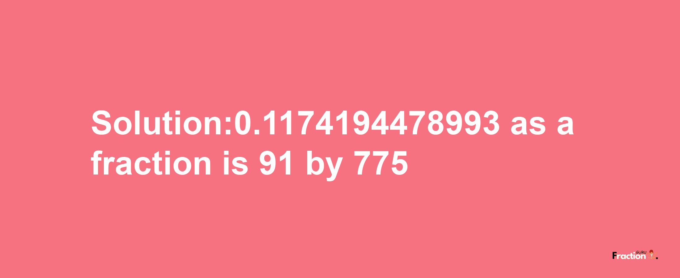 Solution:0.1174194478993 as a fraction is 91/775