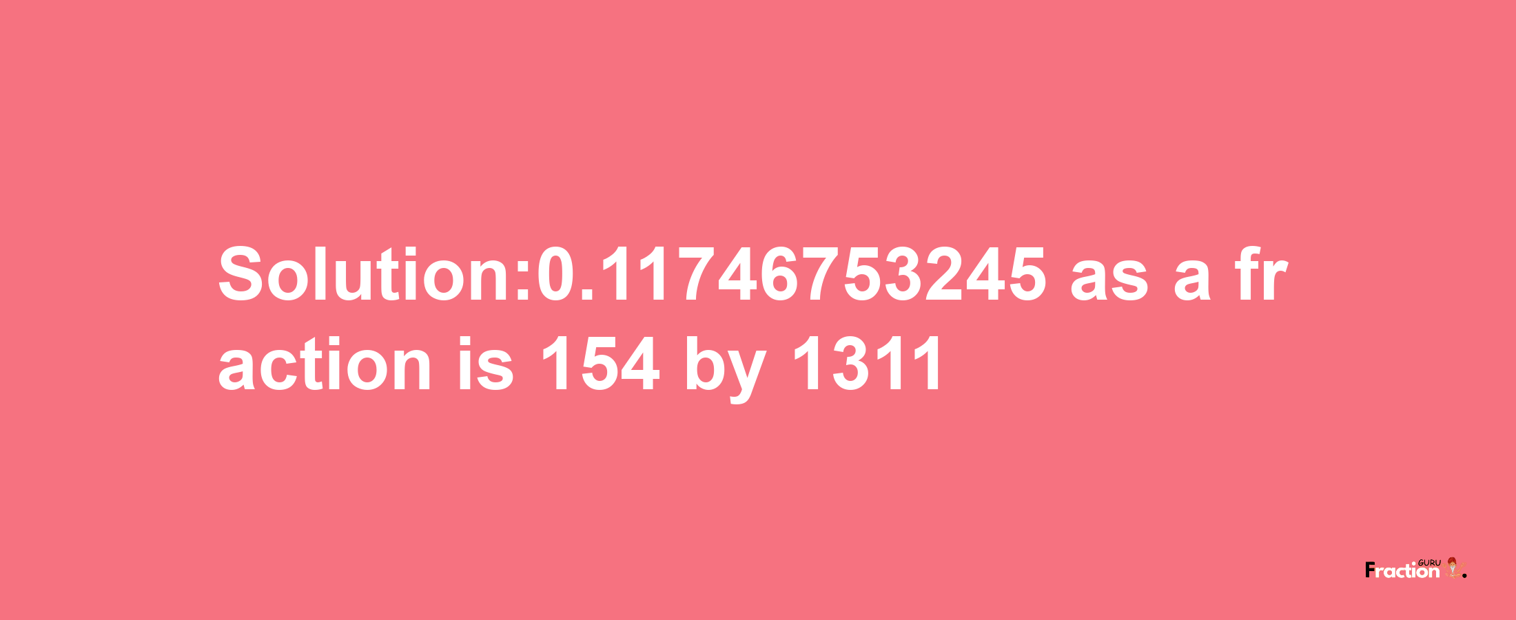 Solution:0.11746753245 as a fraction is 154/1311