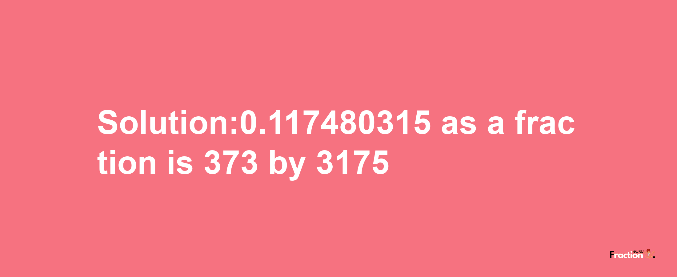 Solution:0.117480315 as a fraction is 373/3175