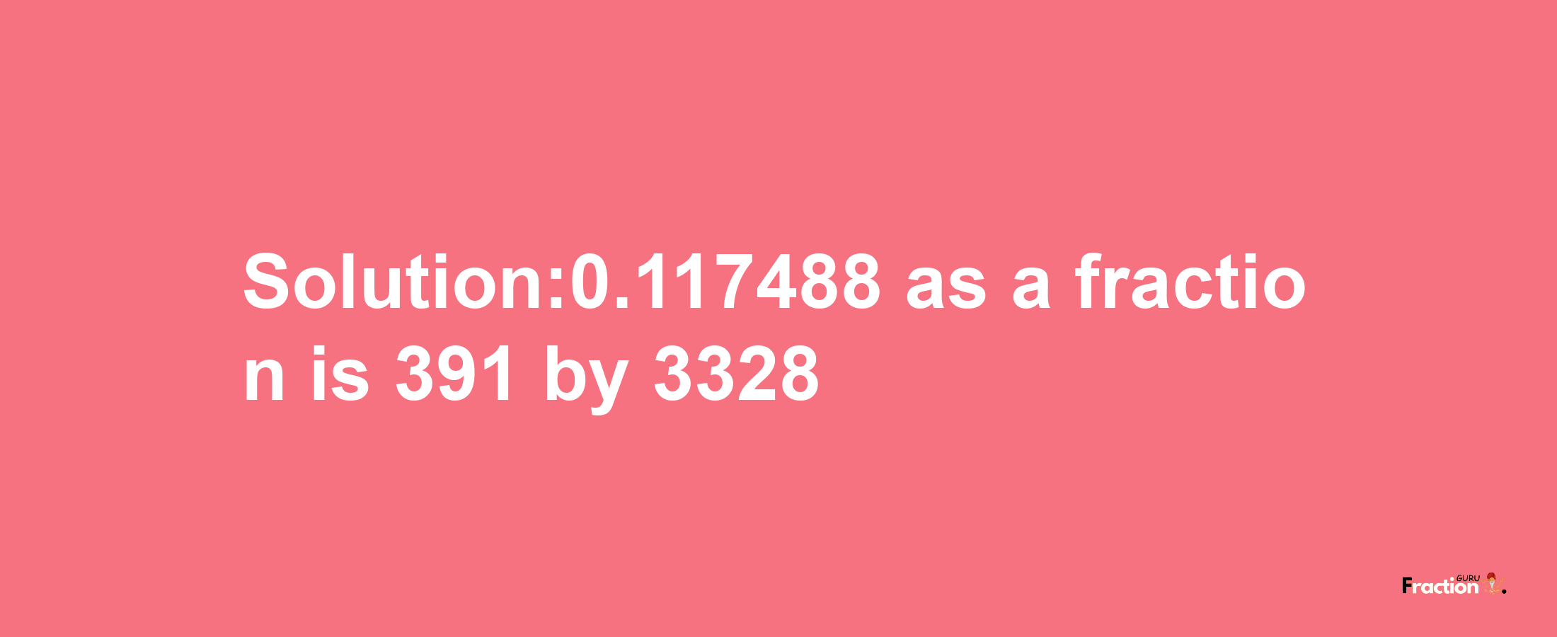 Solution:0.117488 as a fraction is 391/3328