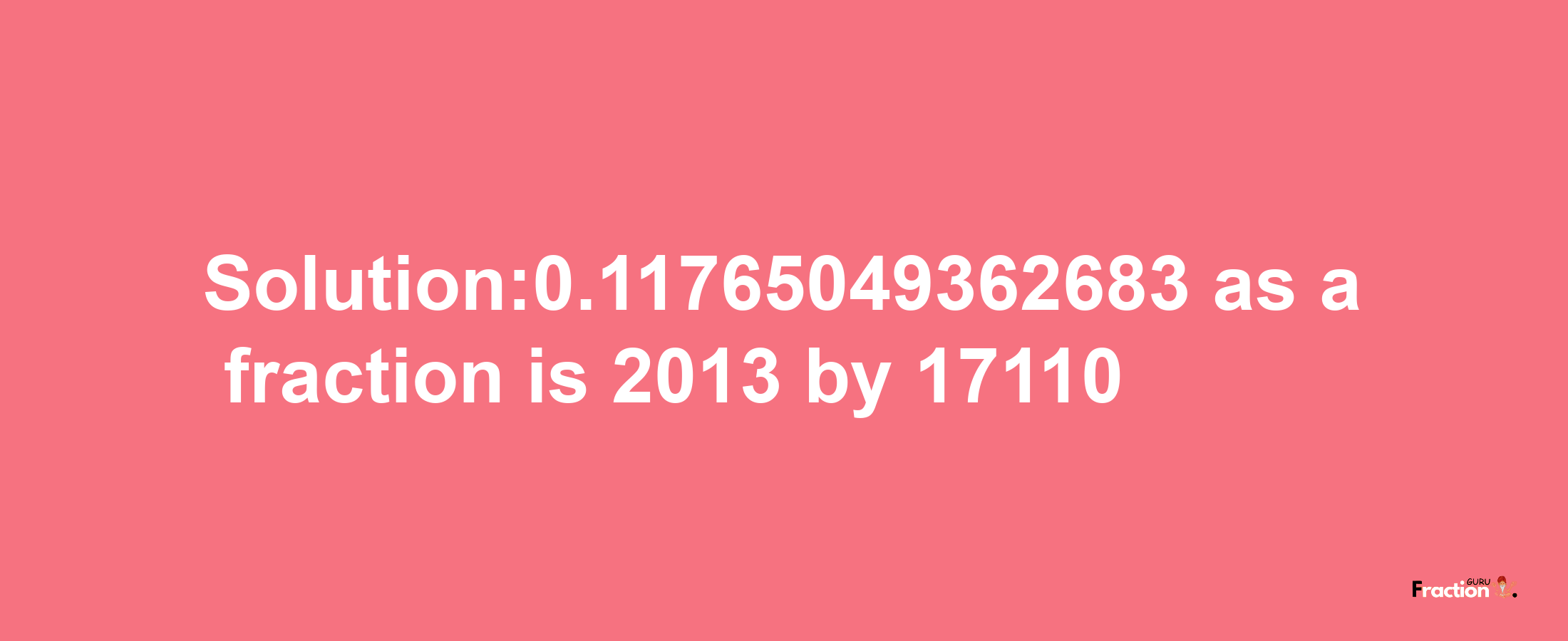 Solution:0.11765049362683 as a fraction is 2013/17110