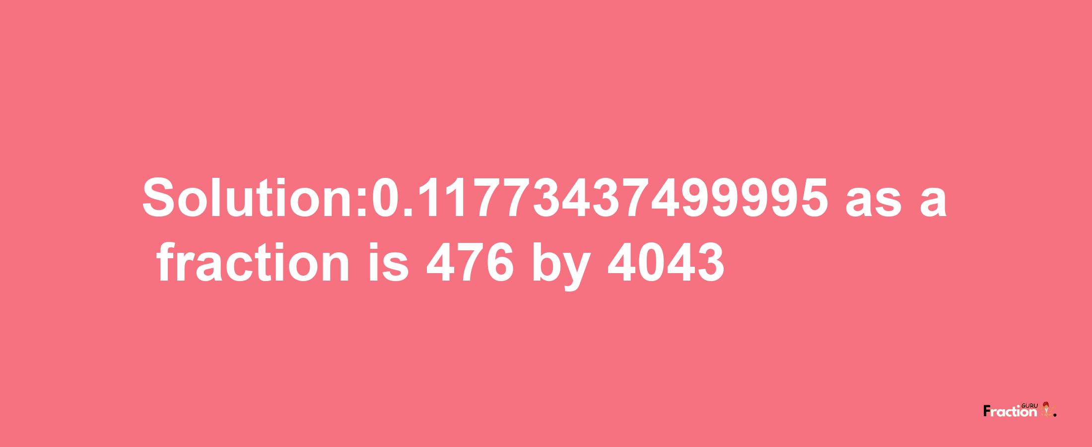 Solution:0.11773437499995 as a fraction is 476/4043