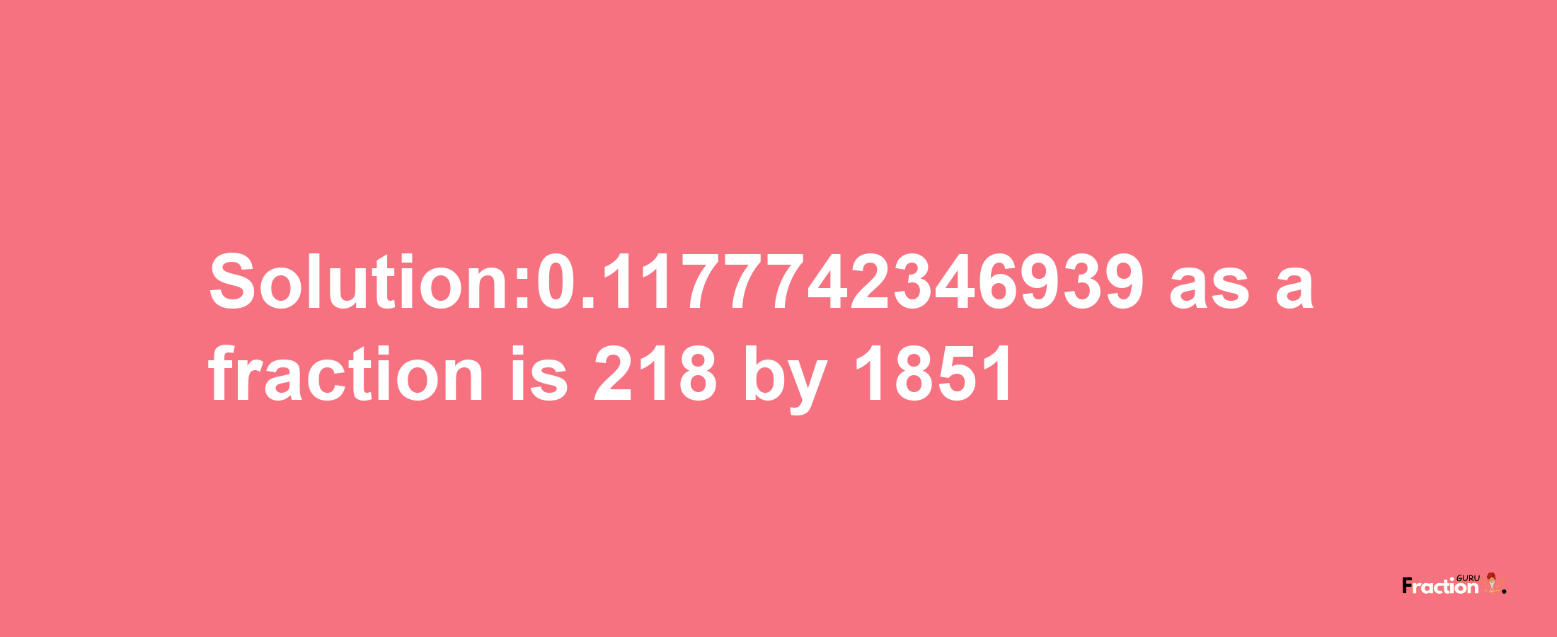 Solution:0.1177742346939 as a fraction is 218/1851