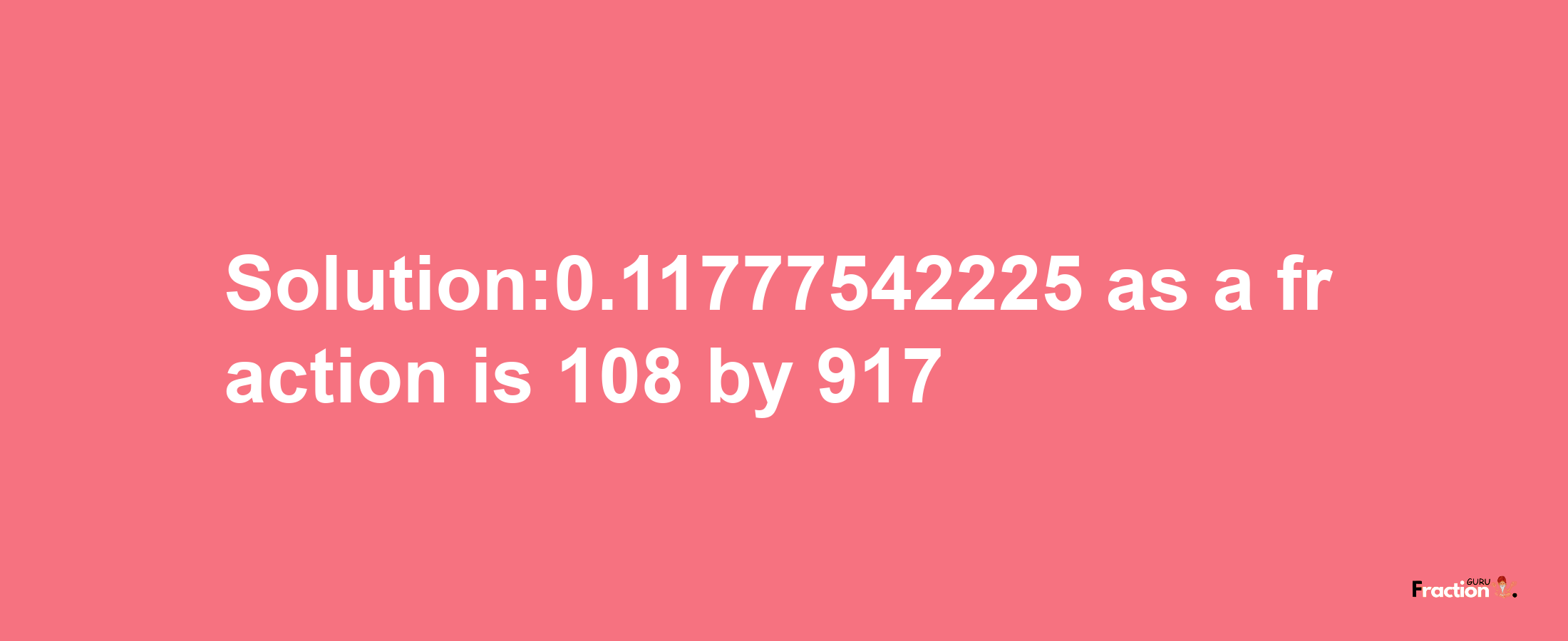 Solution:0.11777542225 as a fraction is 108/917