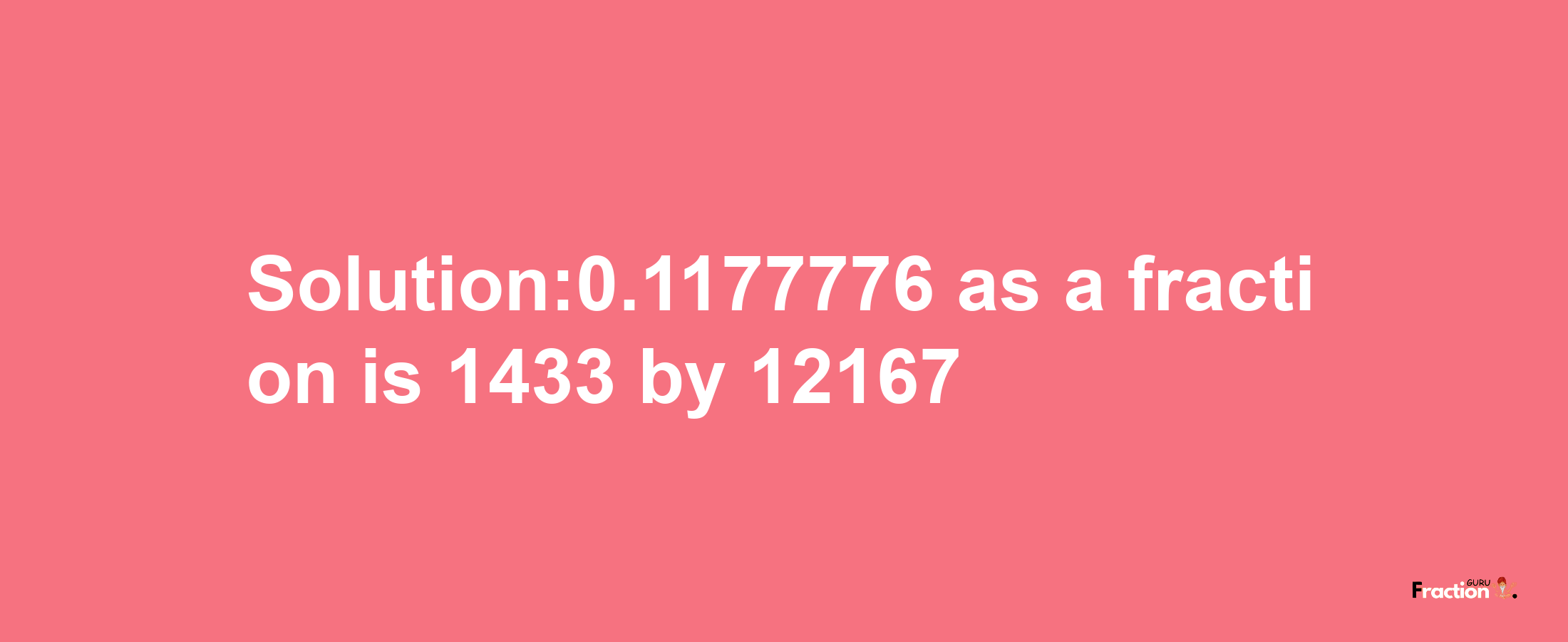 Solution:0.1177776 as a fraction is 1433/12167