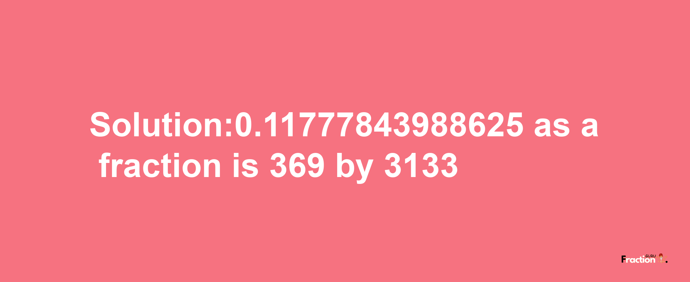 Solution:0.11777843988625 as a fraction is 369/3133