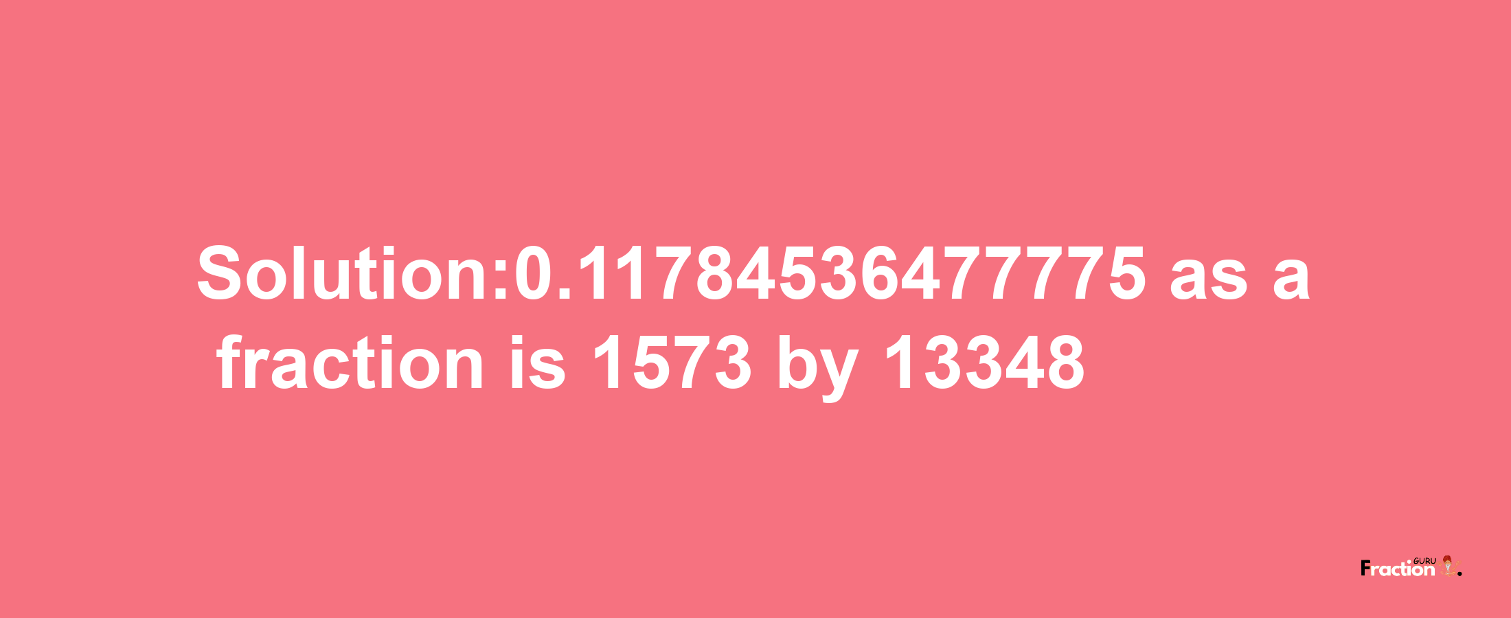 Solution:0.11784536477775 as a fraction is 1573/13348