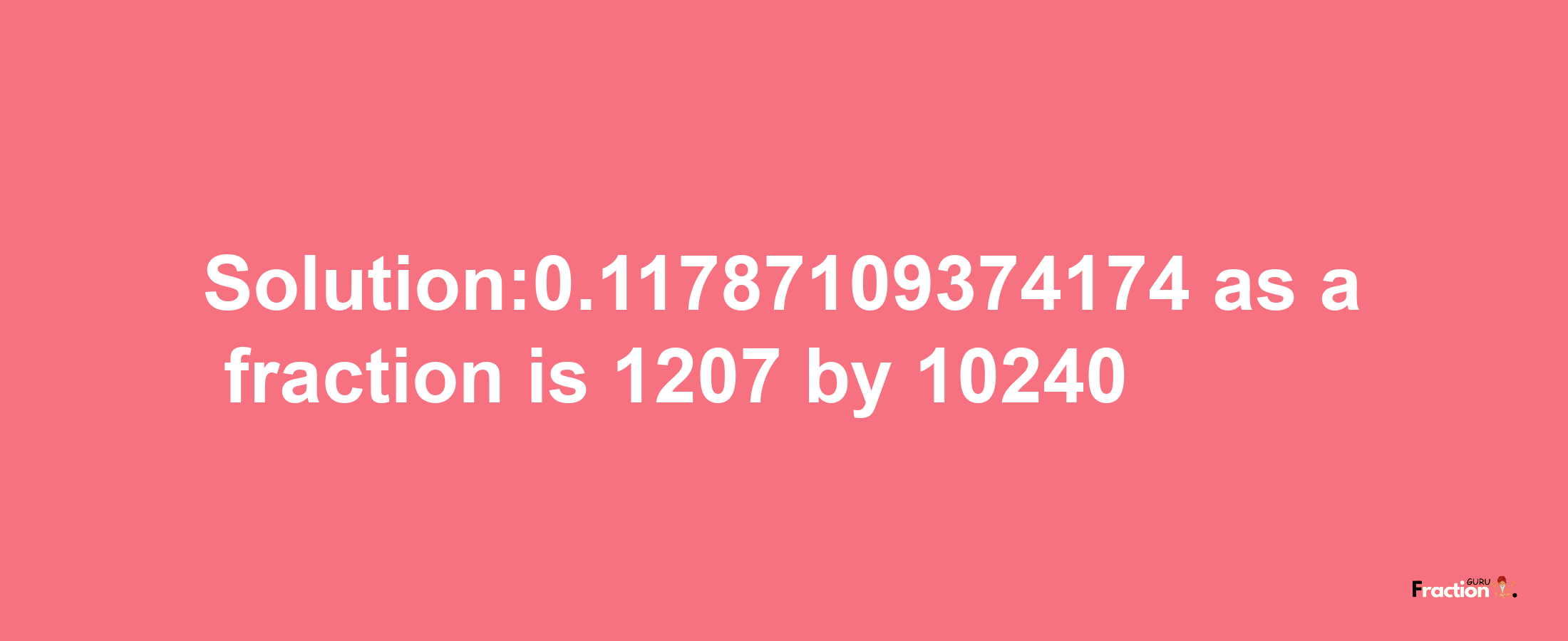 Solution:0.11787109374174 as a fraction is 1207/10240