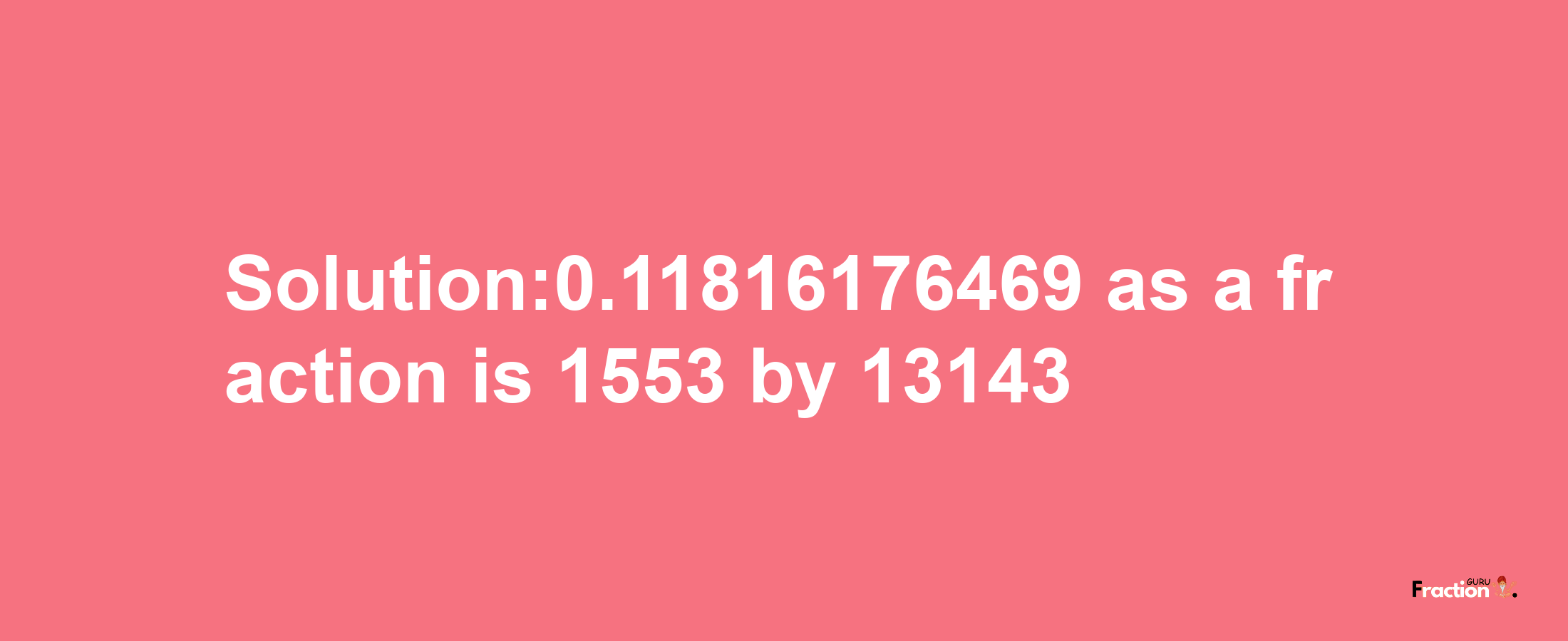 Solution:0.11816176469 as a fraction is 1553/13143