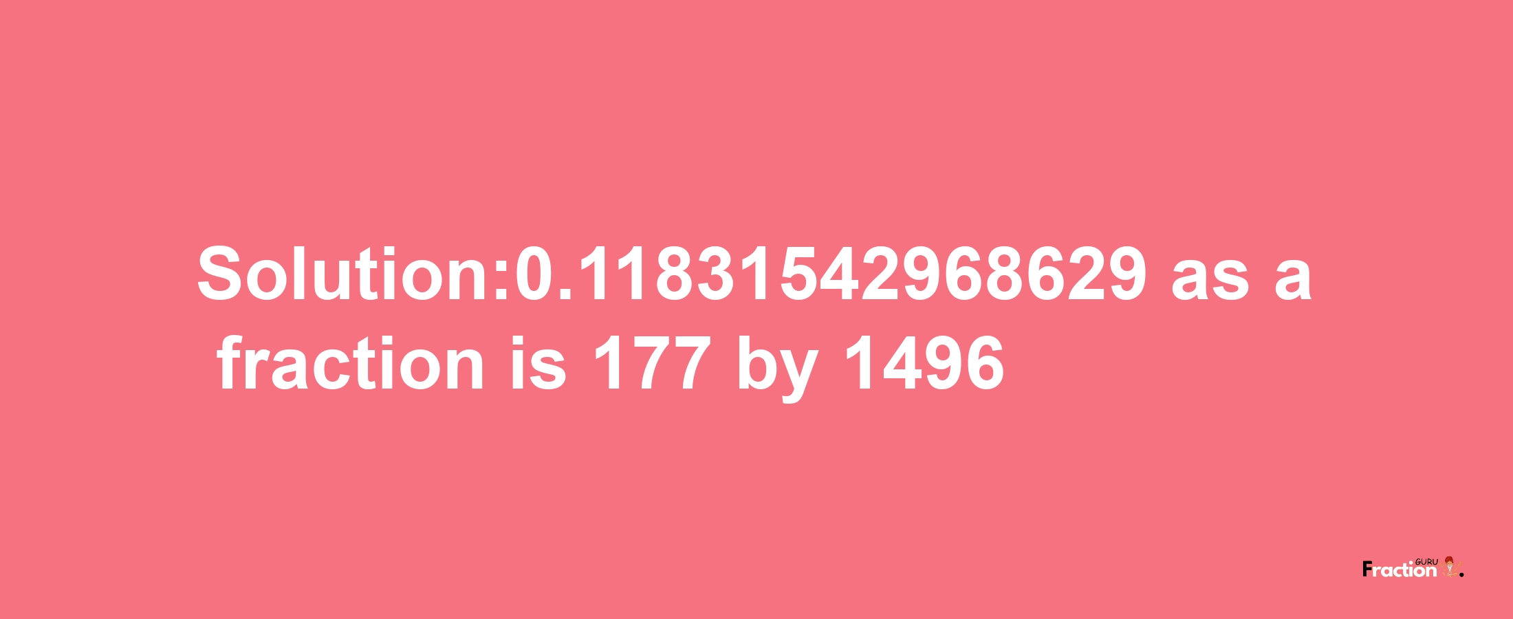 Solution:0.11831542968629 as a fraction is 177/1496