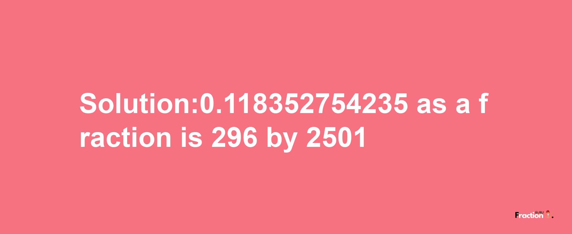 Solution:0.118352754235 as a fraction is 296/2501