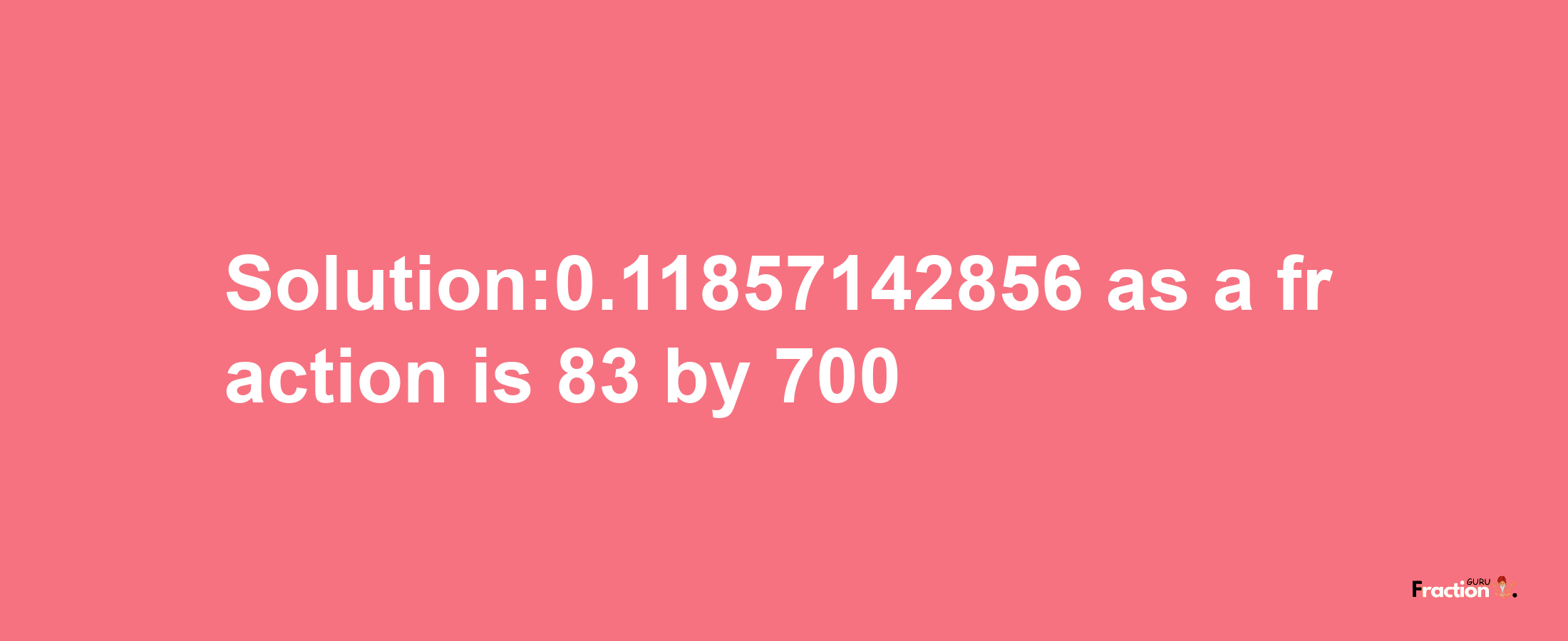 Solution:0.11857142856 as a fraction is 83/700