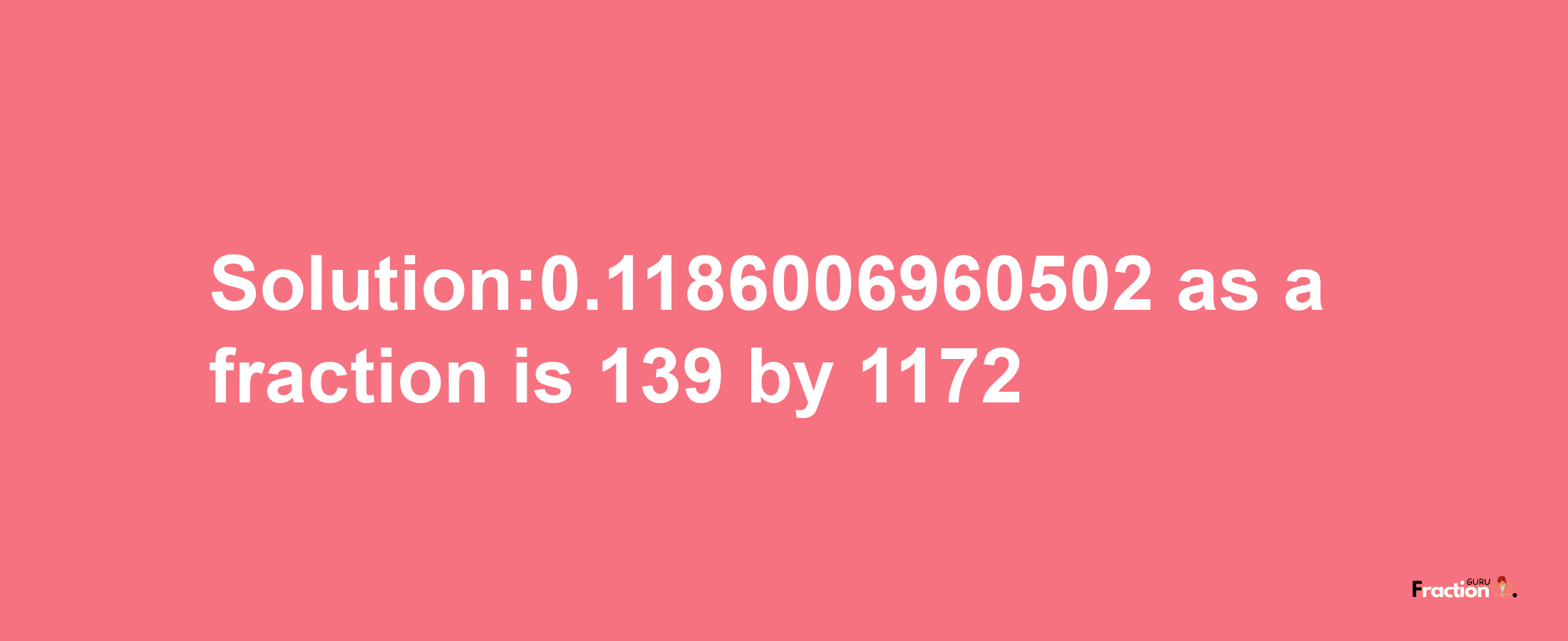 Solution:0.1186006960502 as a fraction is 139/1172