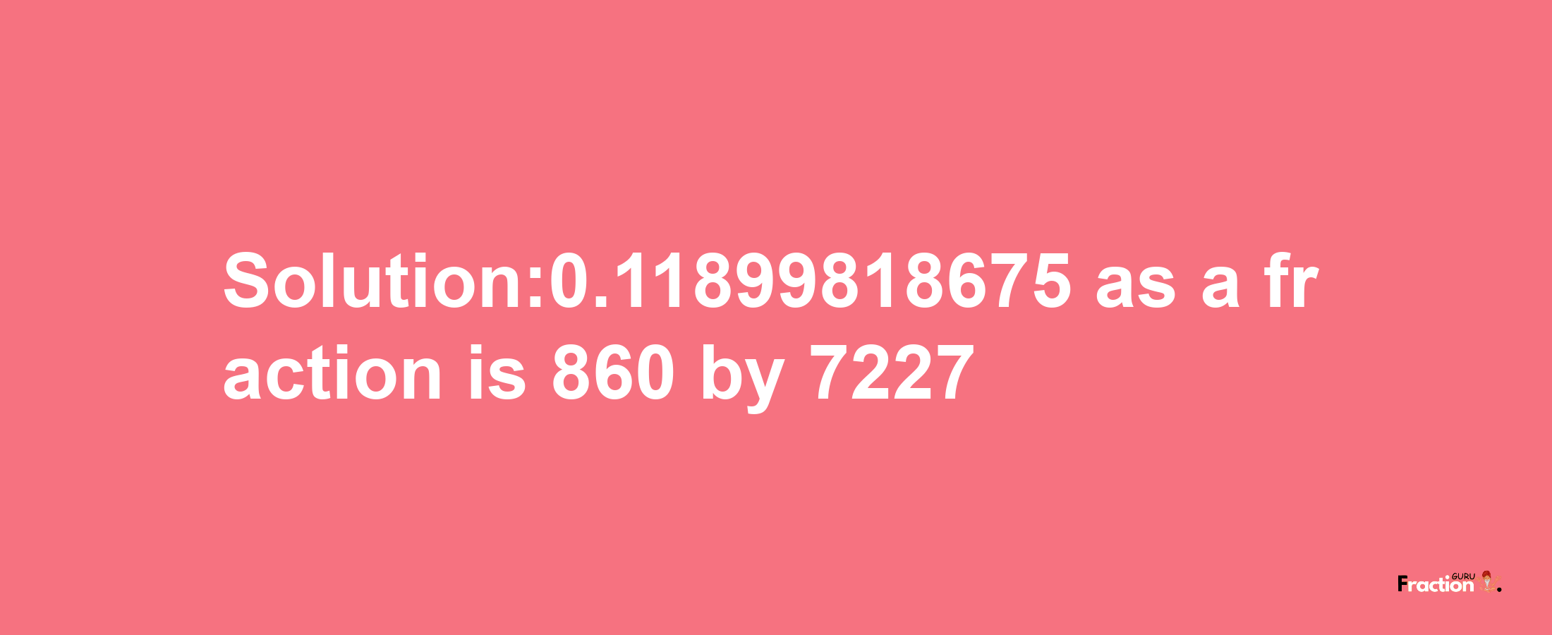 Solution:0.11899818675 as a fraction is 860/7227