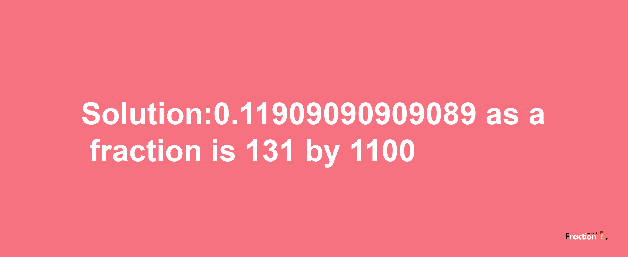 Solution:0.11909090909089 as a fraction is 131/1100