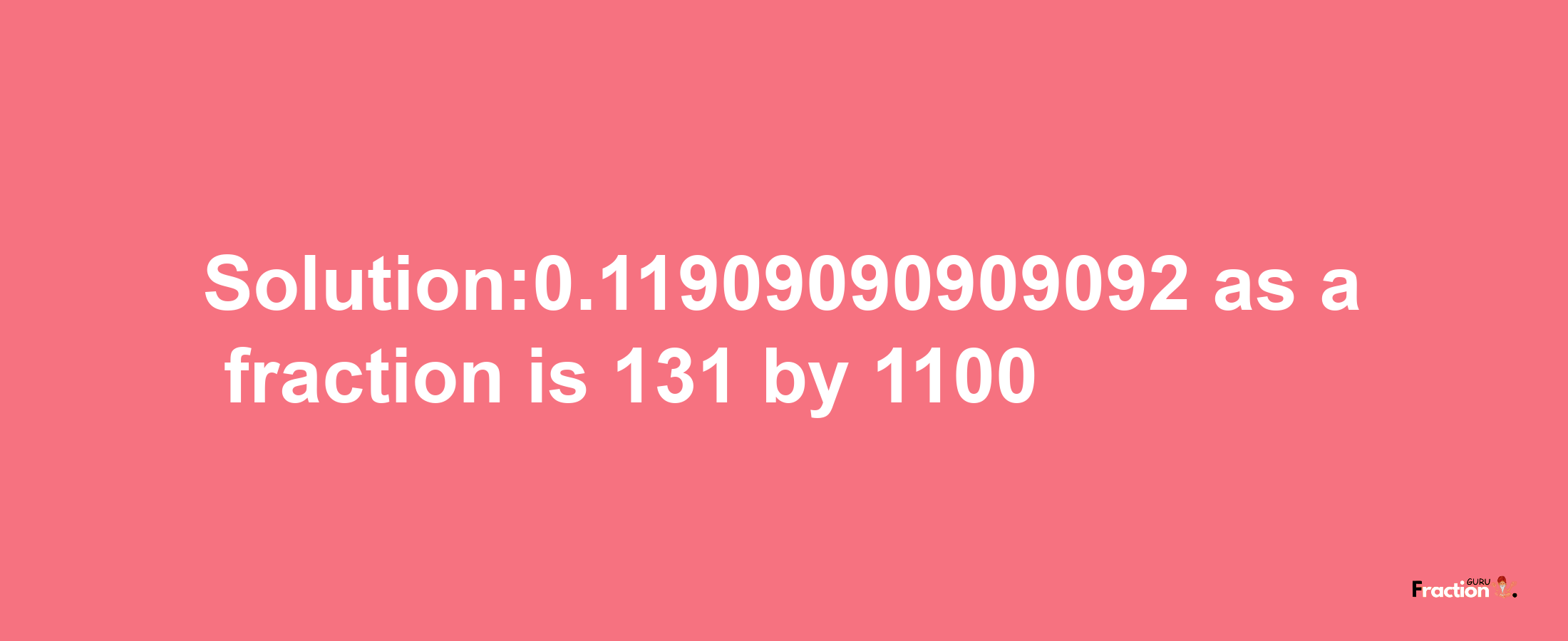 Solution:0.11909090909092 as a fraction is 131/1100