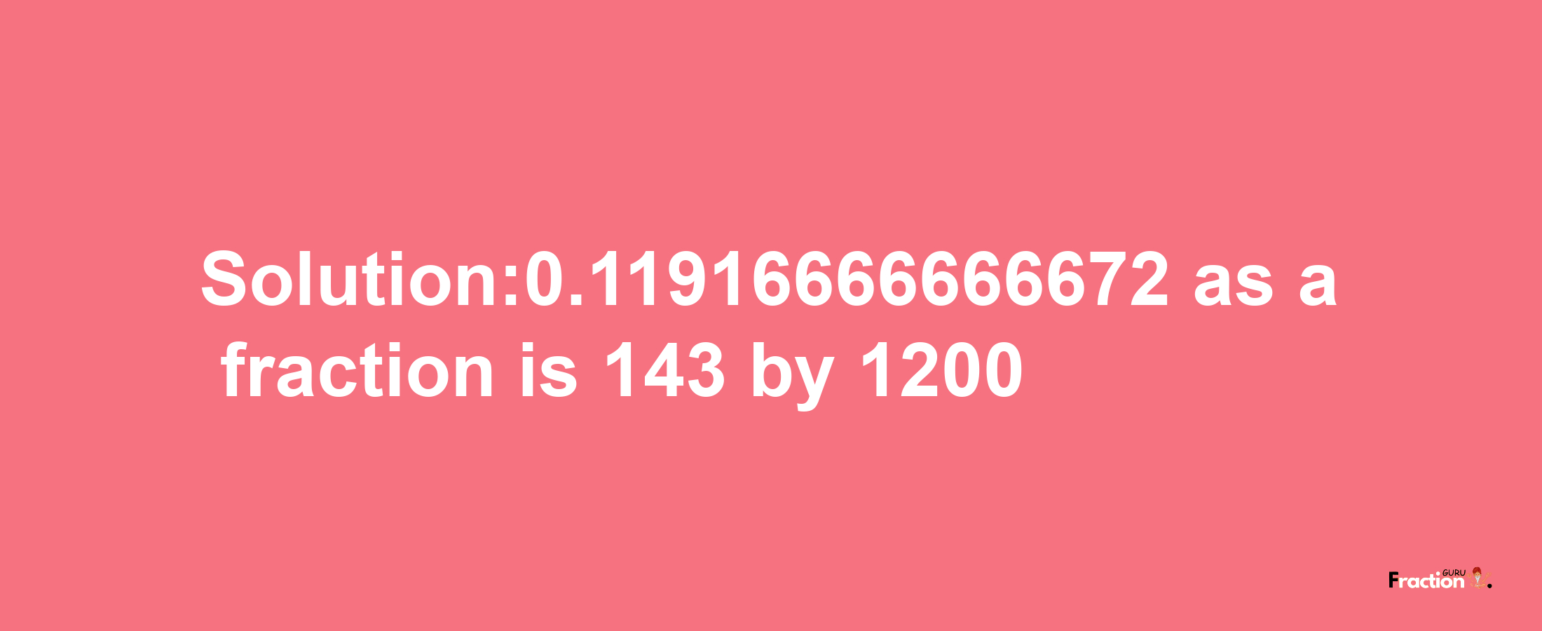 Solution:0.11916666666672 as a fraction is 143/1200