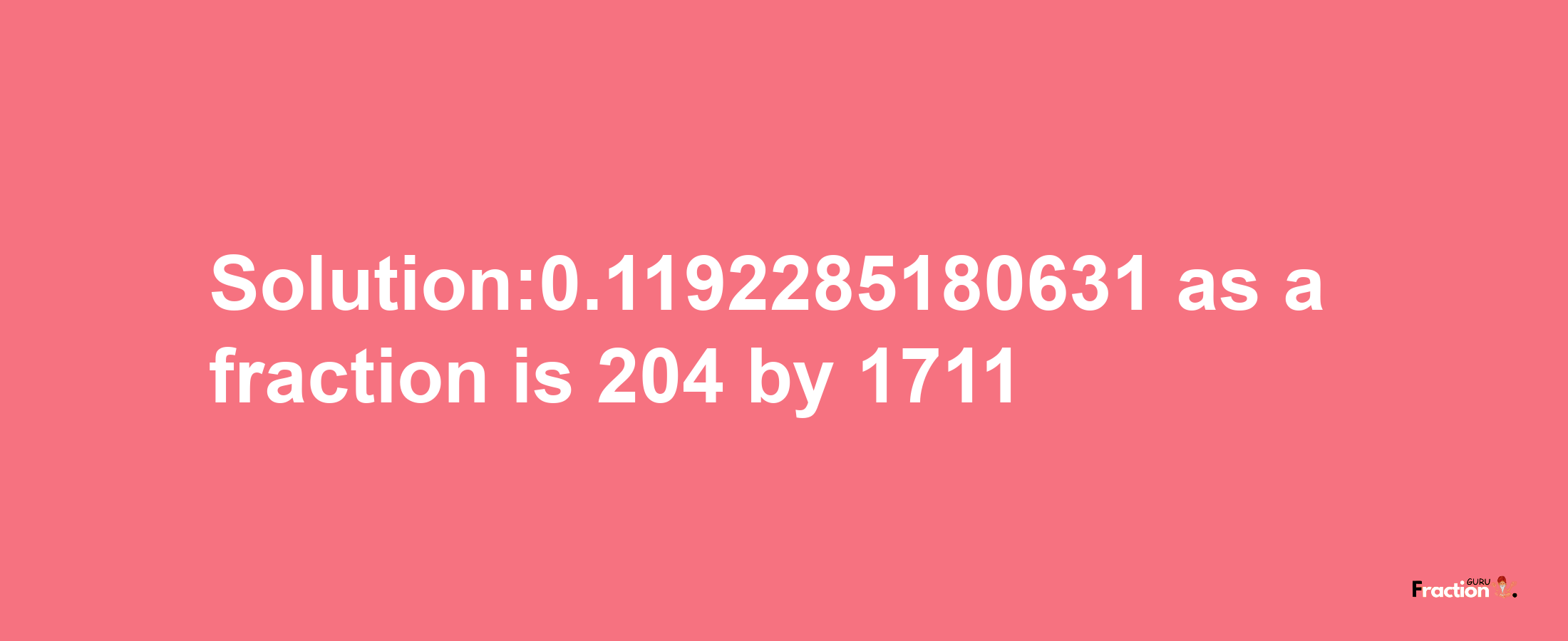 Solution:0.1192285180631 as a fraction is 204/1711