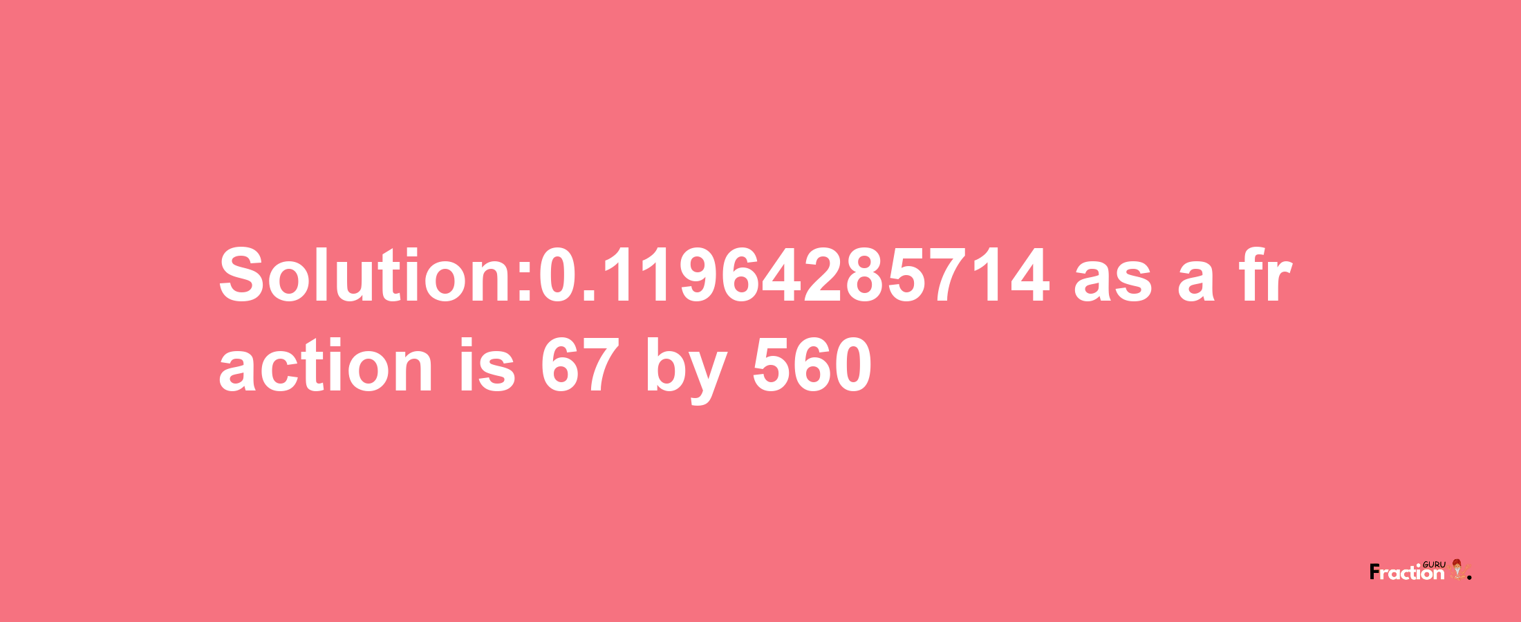 Solution:0.11964285714 as a fraction is 67/560