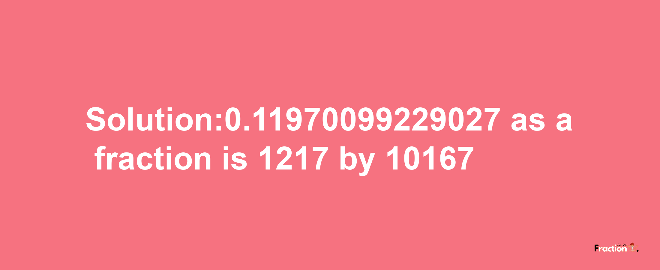 Solution:0.11970099229027 as a fraction is 1217/10167