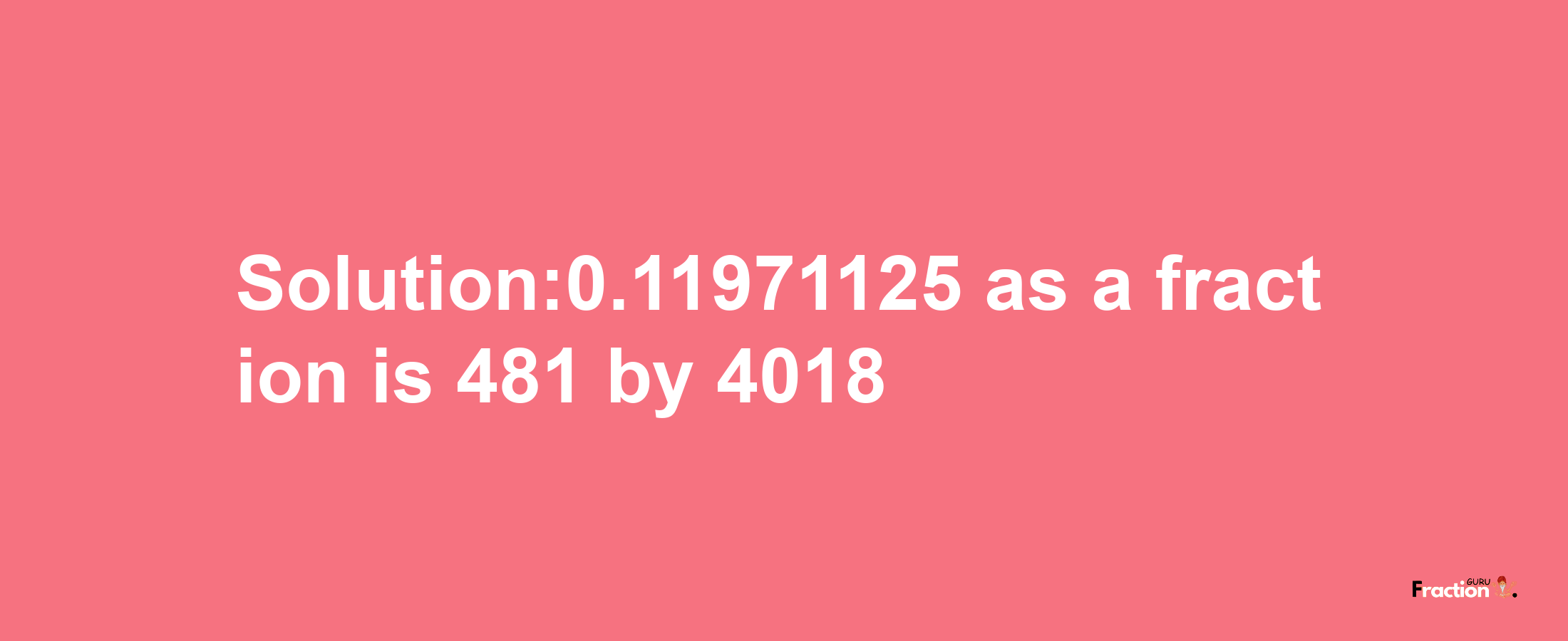 Solution:0.11971125 as a fraction is 481/4018