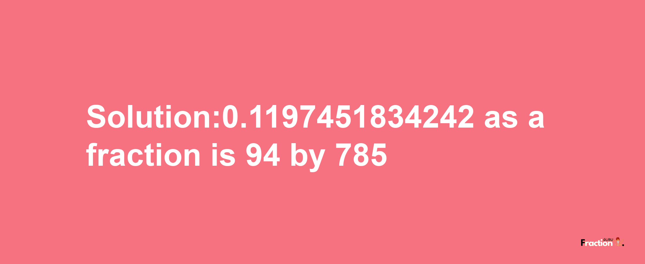 Solution:0.1197451834242 as a fraction is 94/785