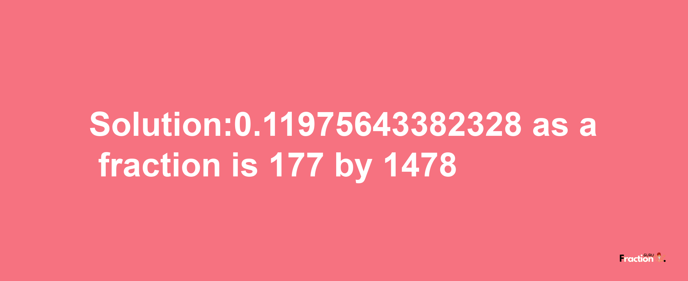 Solution:0.11975643382328 as a fraction is 177/1478