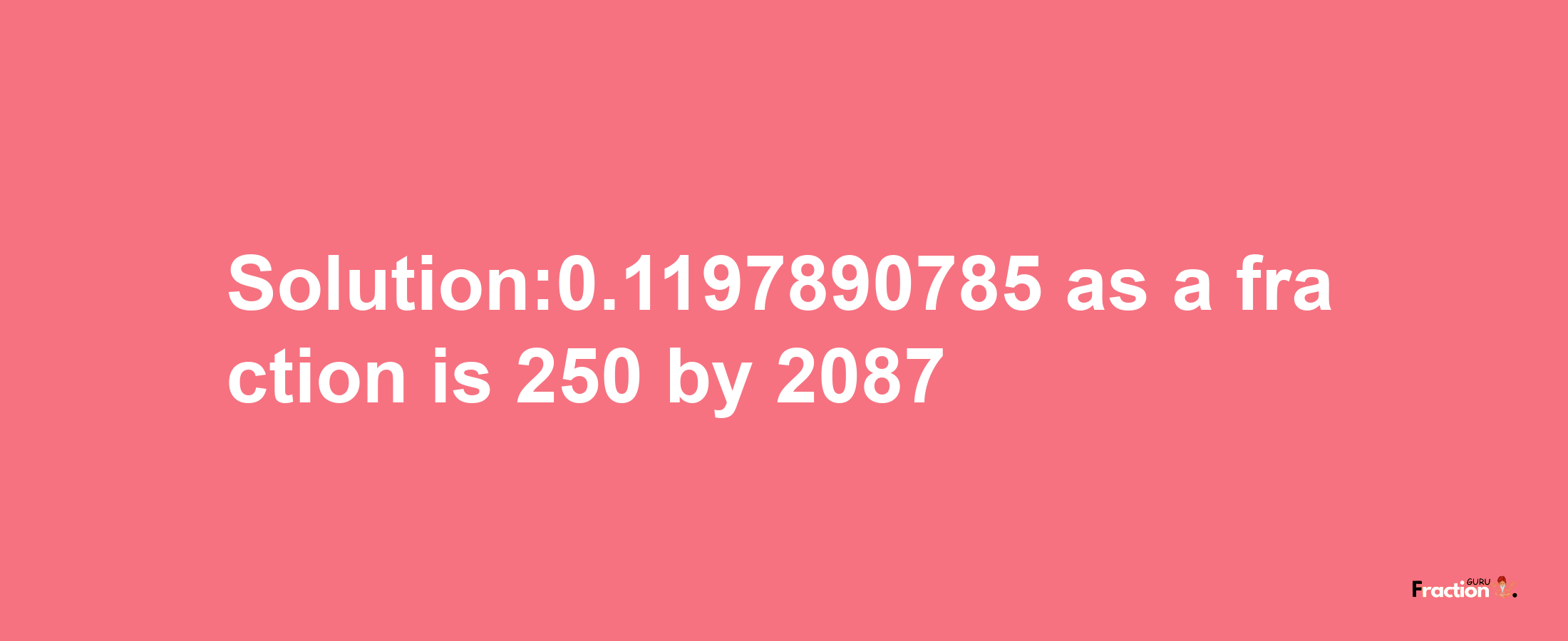 Solution:0.1197890785 as a fraction is 250/2087