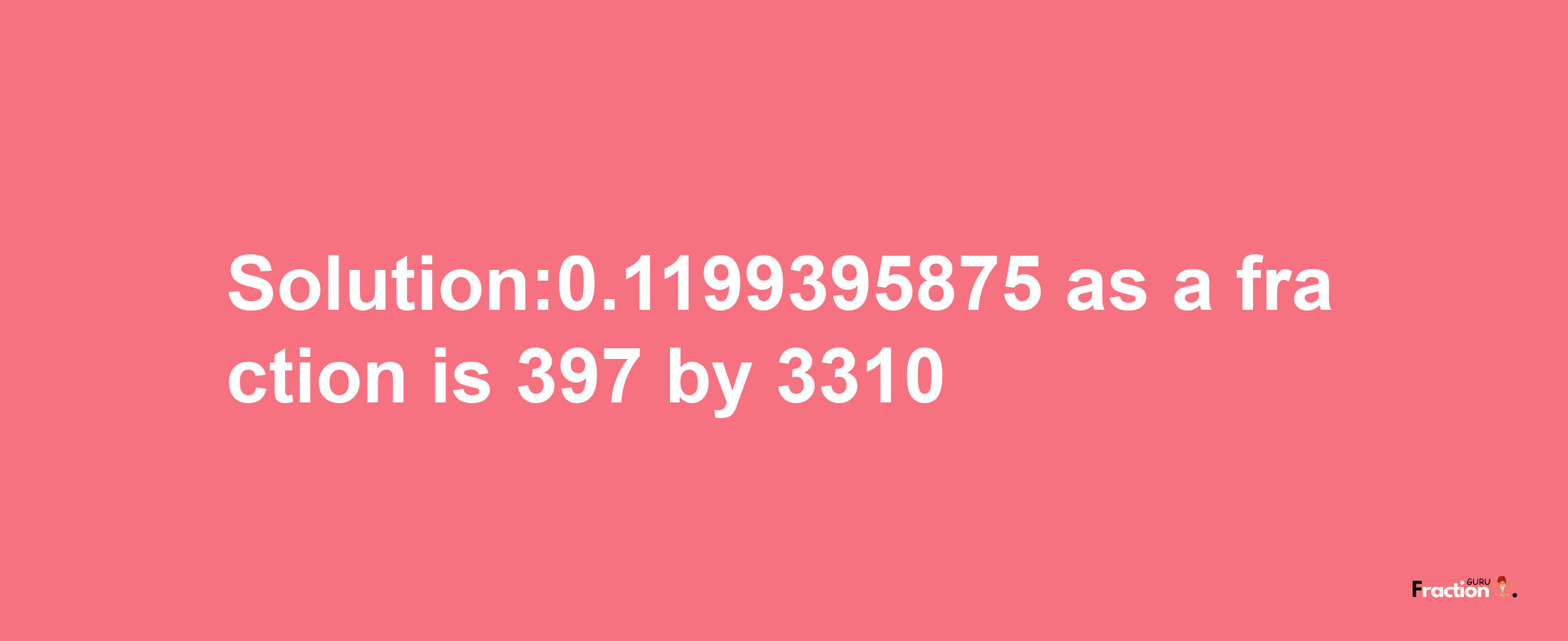 Solution:0.1199395875 as a fraction is 397/3310