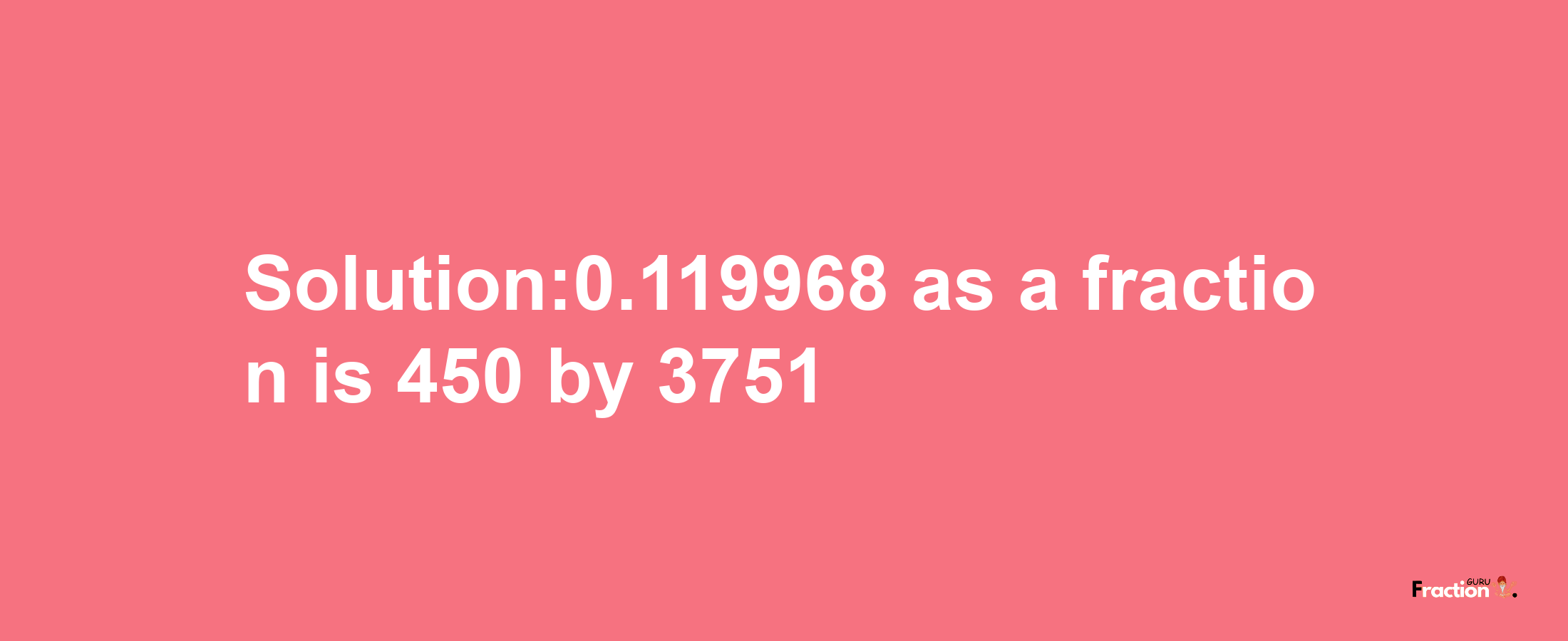 Solution:0.119968 as a fraction is 450/3751