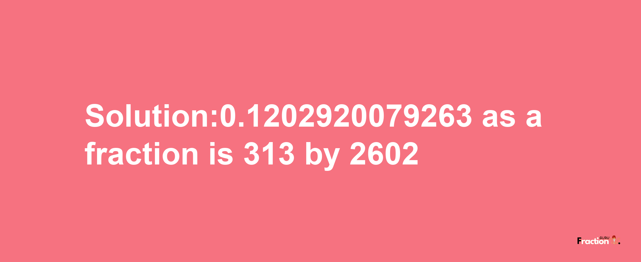 Solution:0.1202920079263 as a fraction is 313/2602