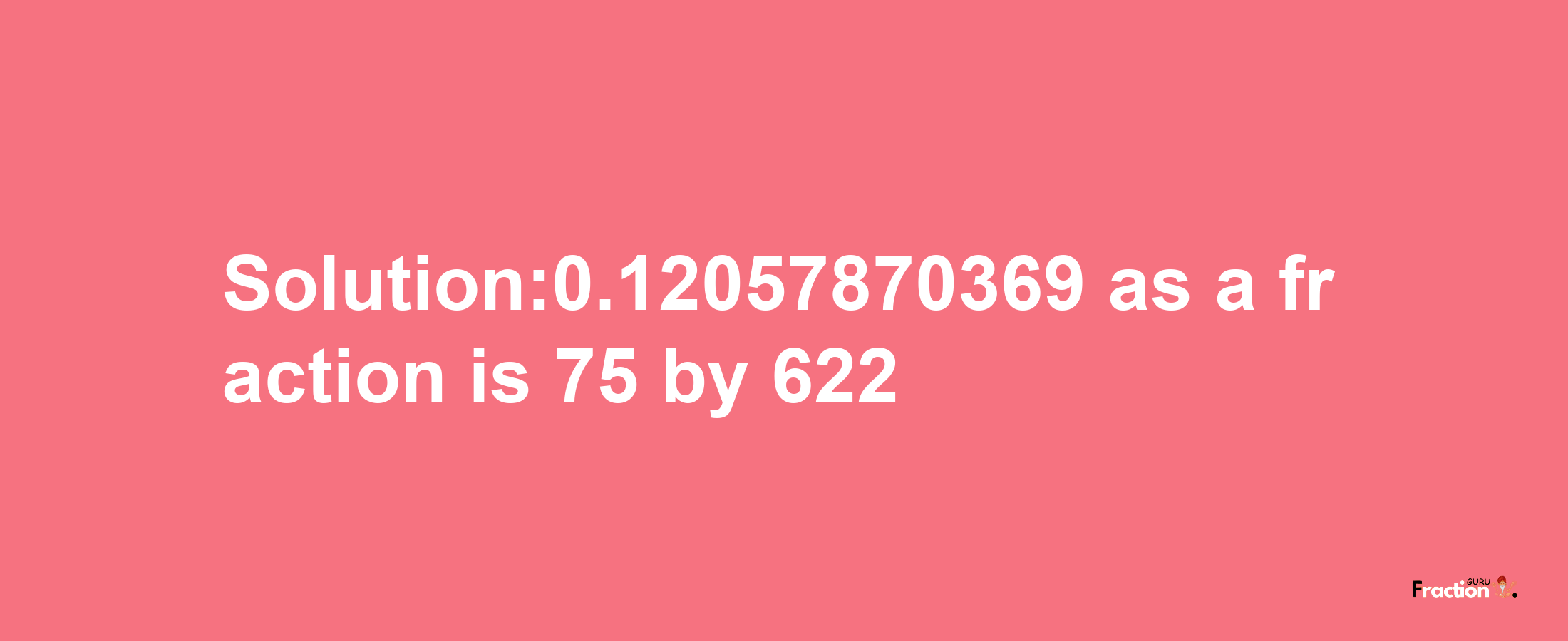 Solution:0.12057870369 as a fraction is 75/622