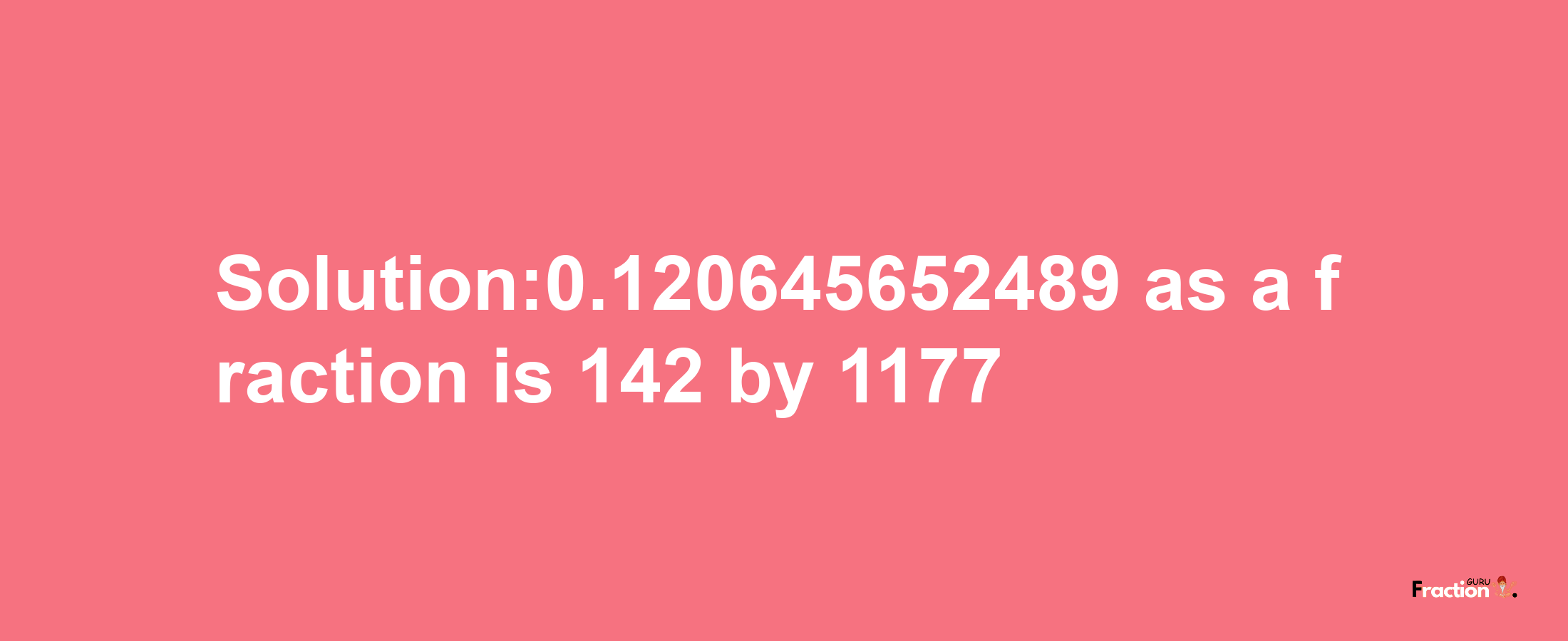 Solution:0.120645652489 as a fraction is 142/1177