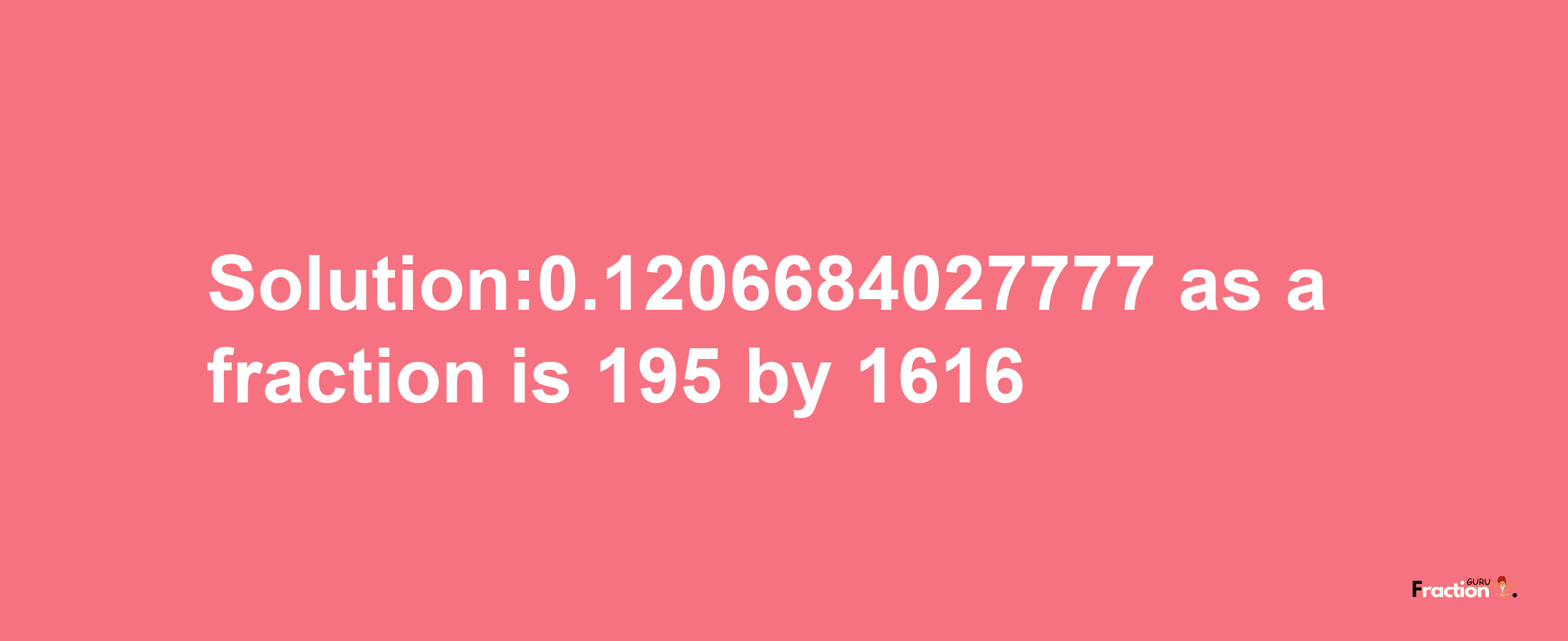 Solution:0.1206684027777 as a fraction is 195/1616