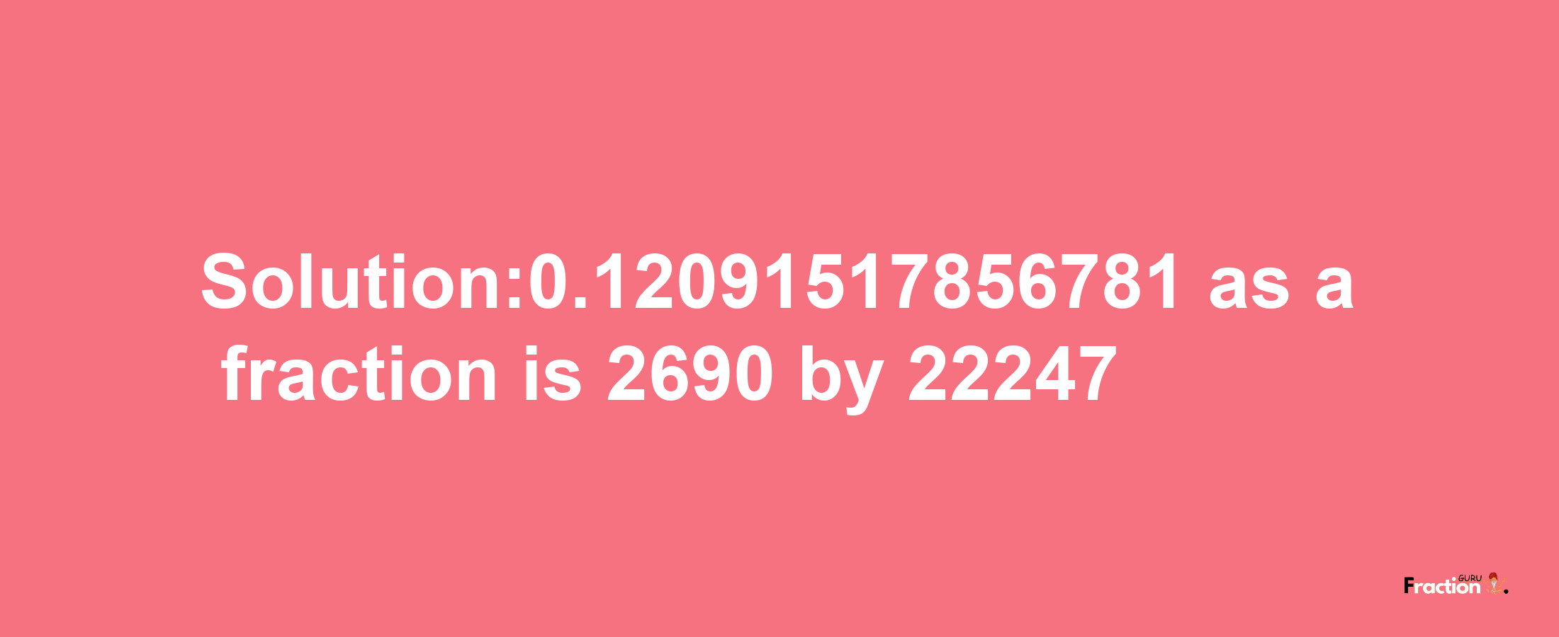 Solution:0.12091517856781 as a fraction is 2690/22247