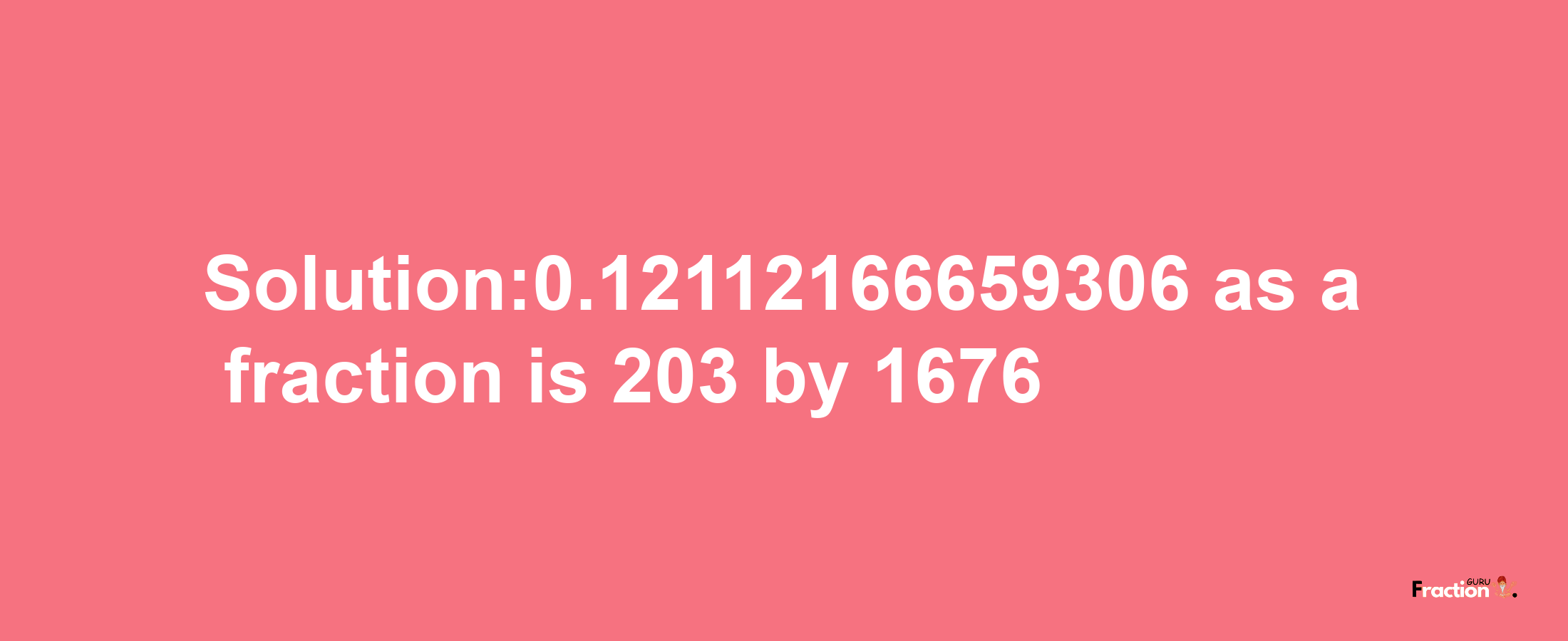 Solution:0.12112166659306 as a fraction is 203/1676