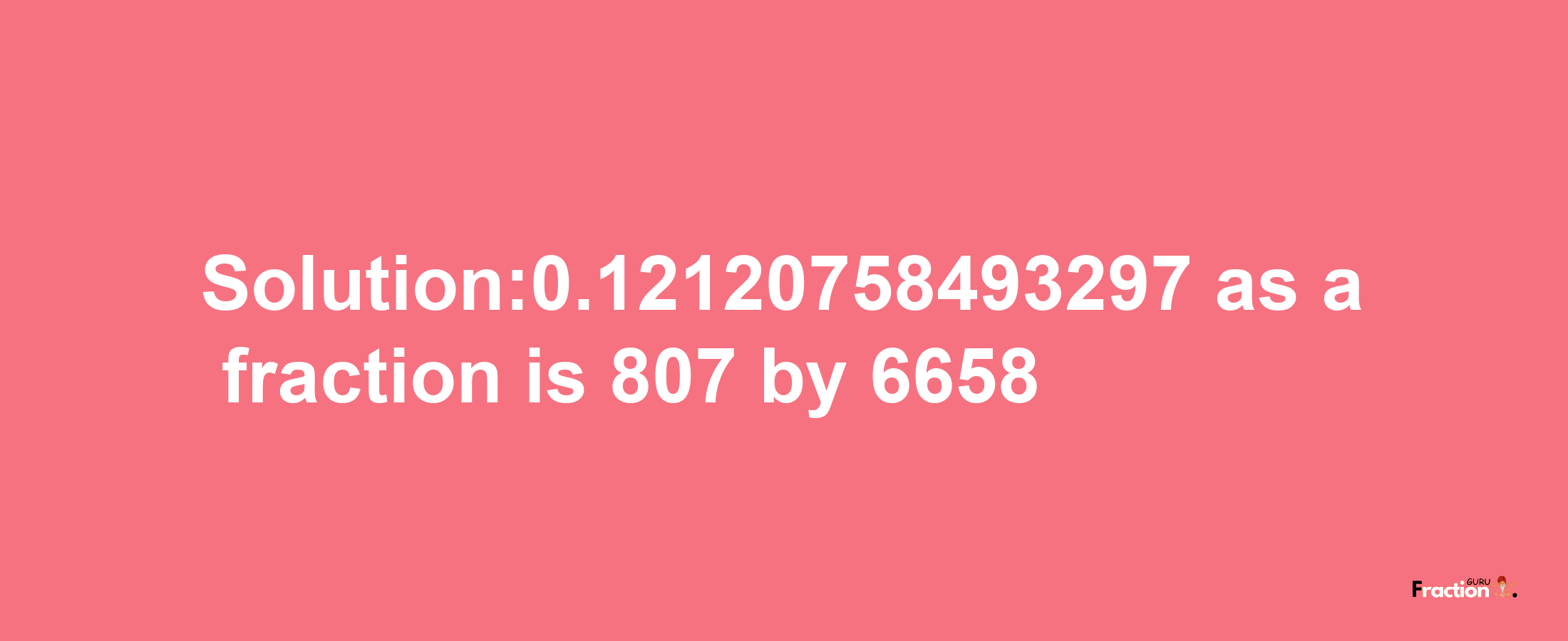 Solution:0.12120758493297 as a fraction is 807/6658