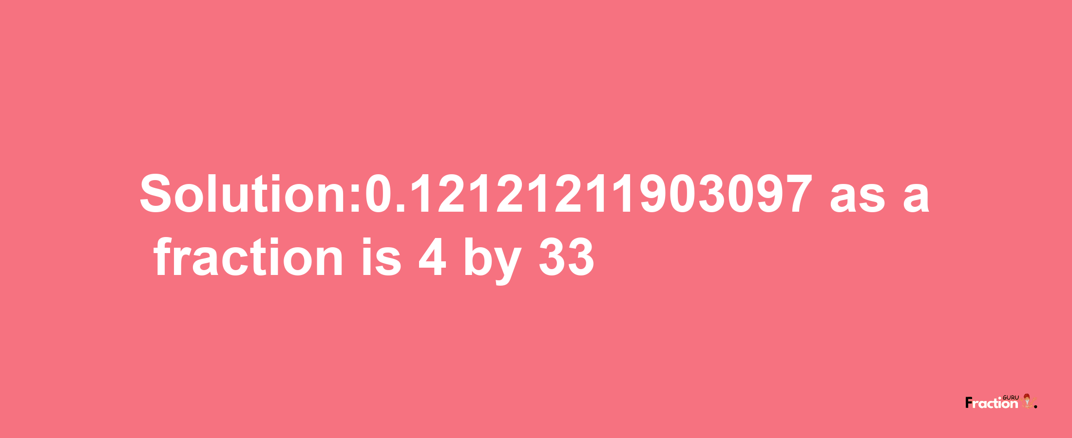 Solution:0.12121211903097 as a fraction is 4/33