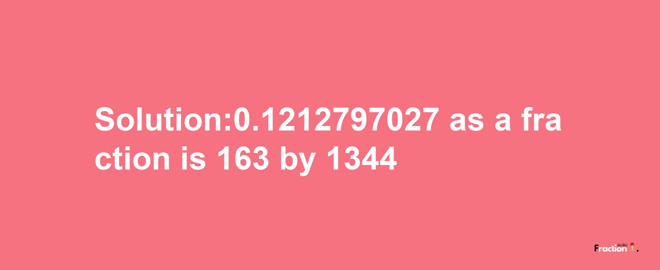 Solution:0.1212797027 as a fraction is 163/1344