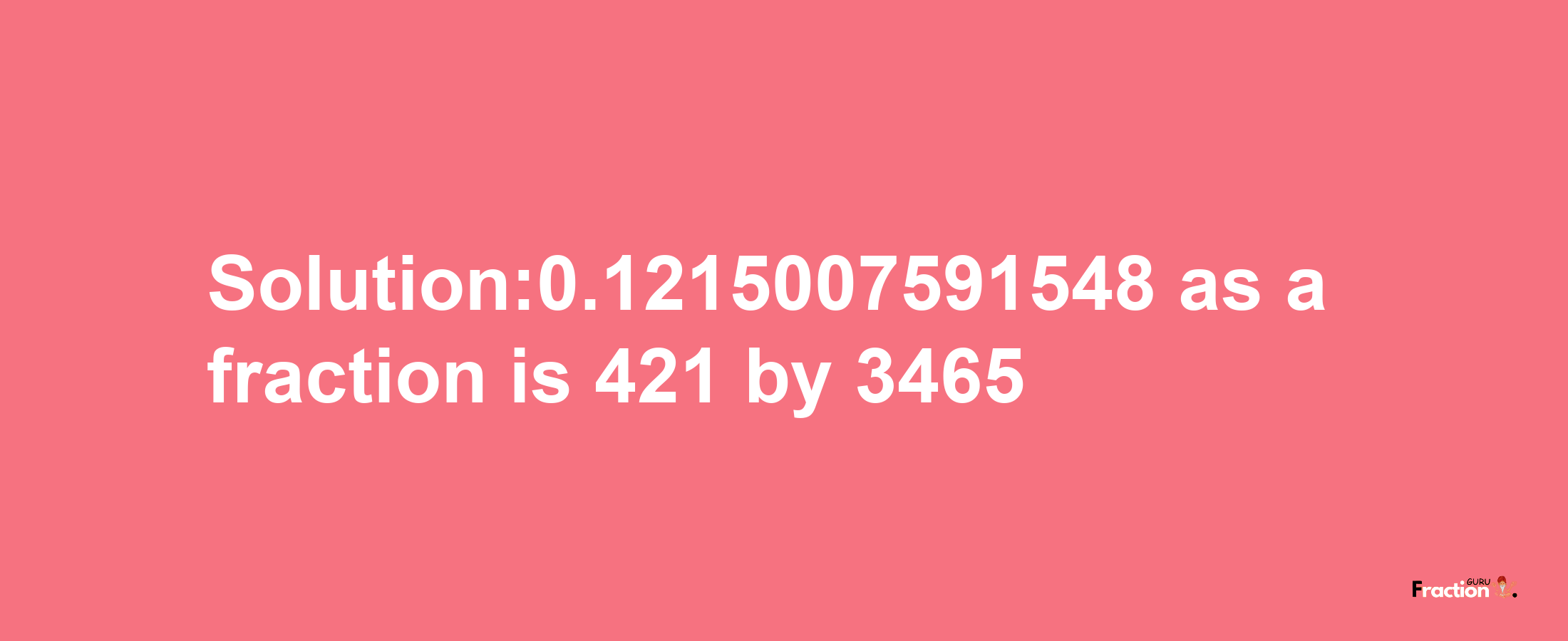 Solution:0.1215007591548 as a fraction is 421/3465