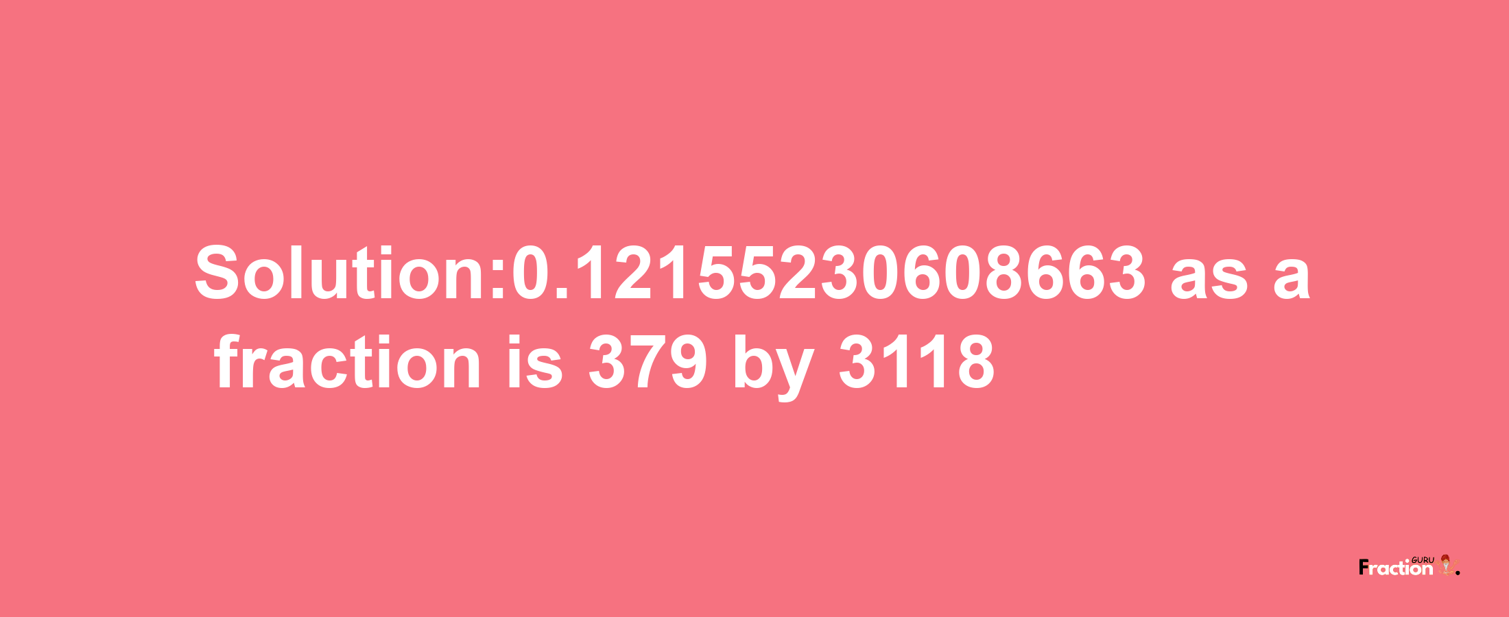 Solution:0.12155230608663 as a fraction is 379/3118