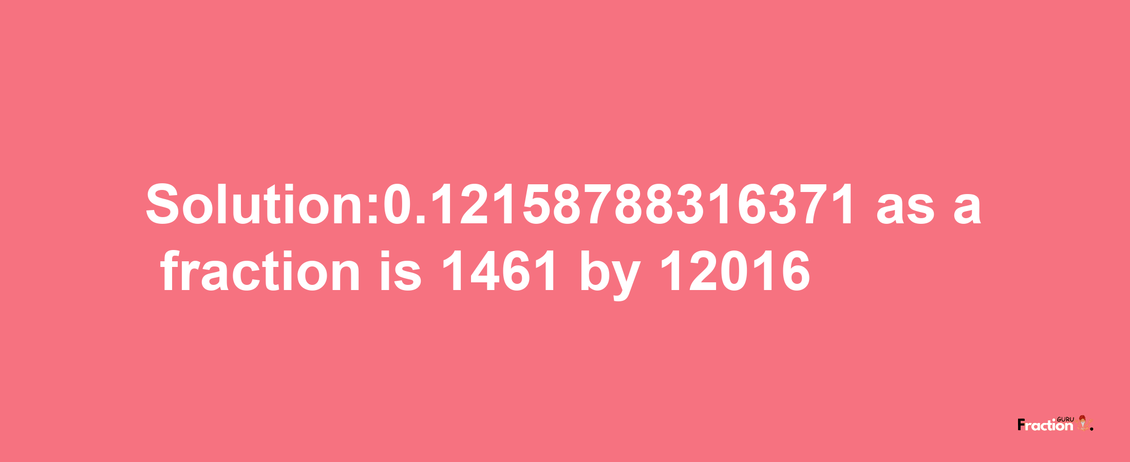 Solution:0.12158788316371 as a fraction is 1461/12016