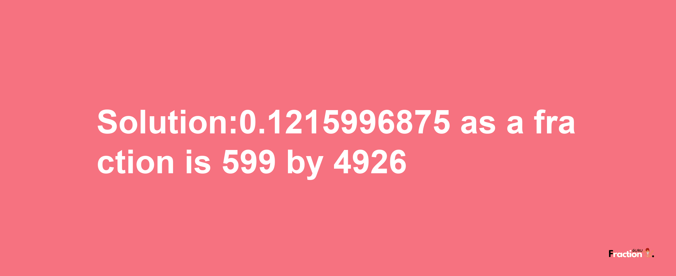 Solution:0.1215996875 as a fraction is 599/4926