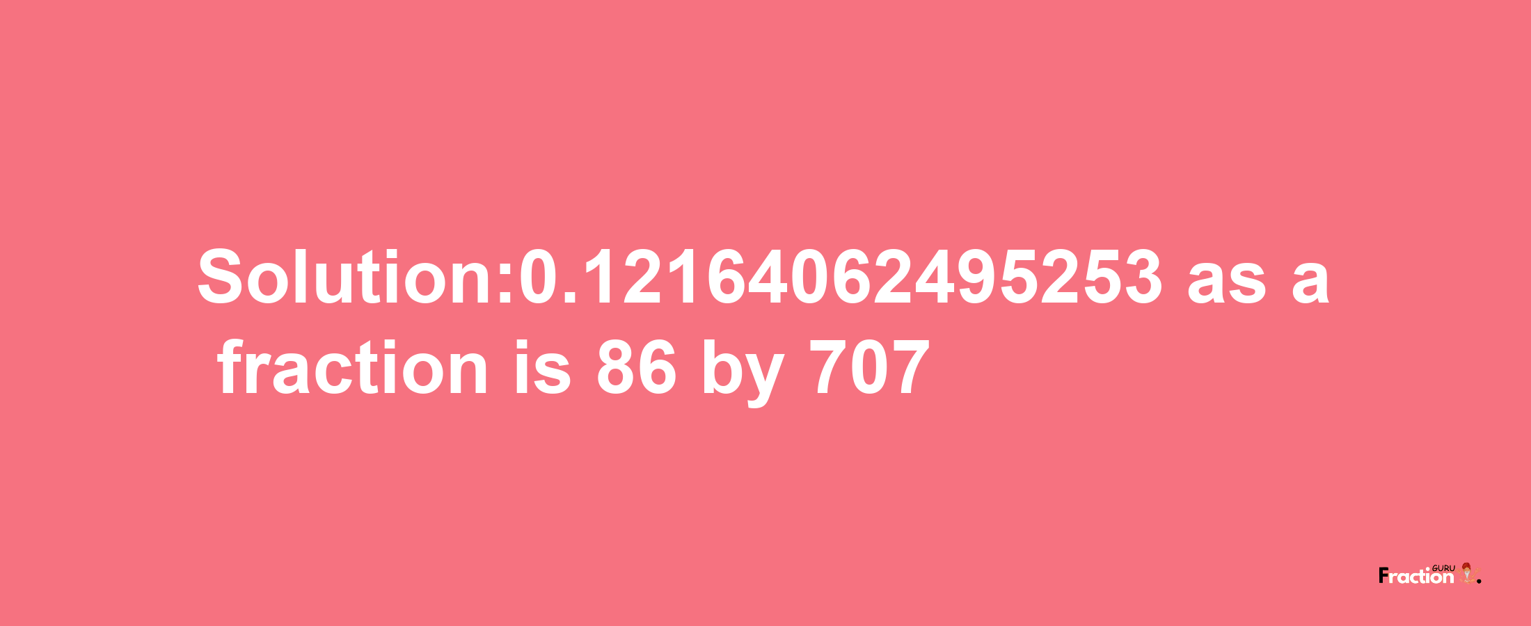 Solution:0.12164062495253 as a fraction is 86/707