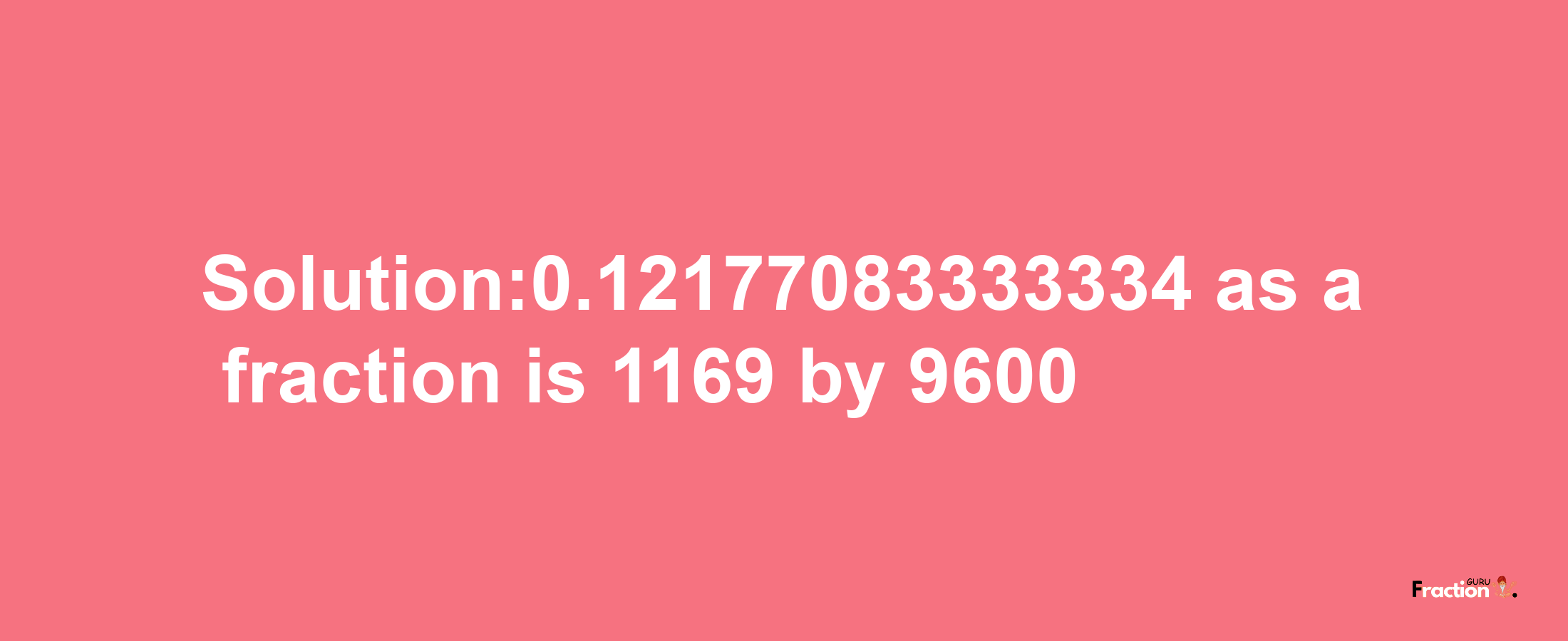 Solution:0.12177083333334 as a fraction is 1169/9600