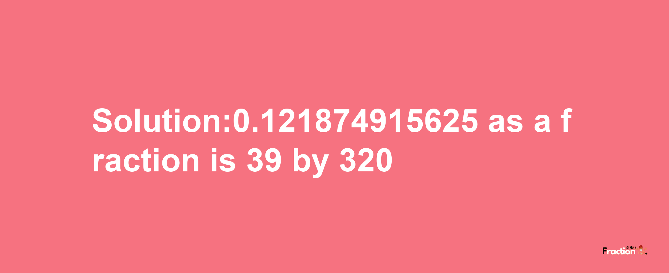 Solution:0.121874915625 as a fraction is 39/320