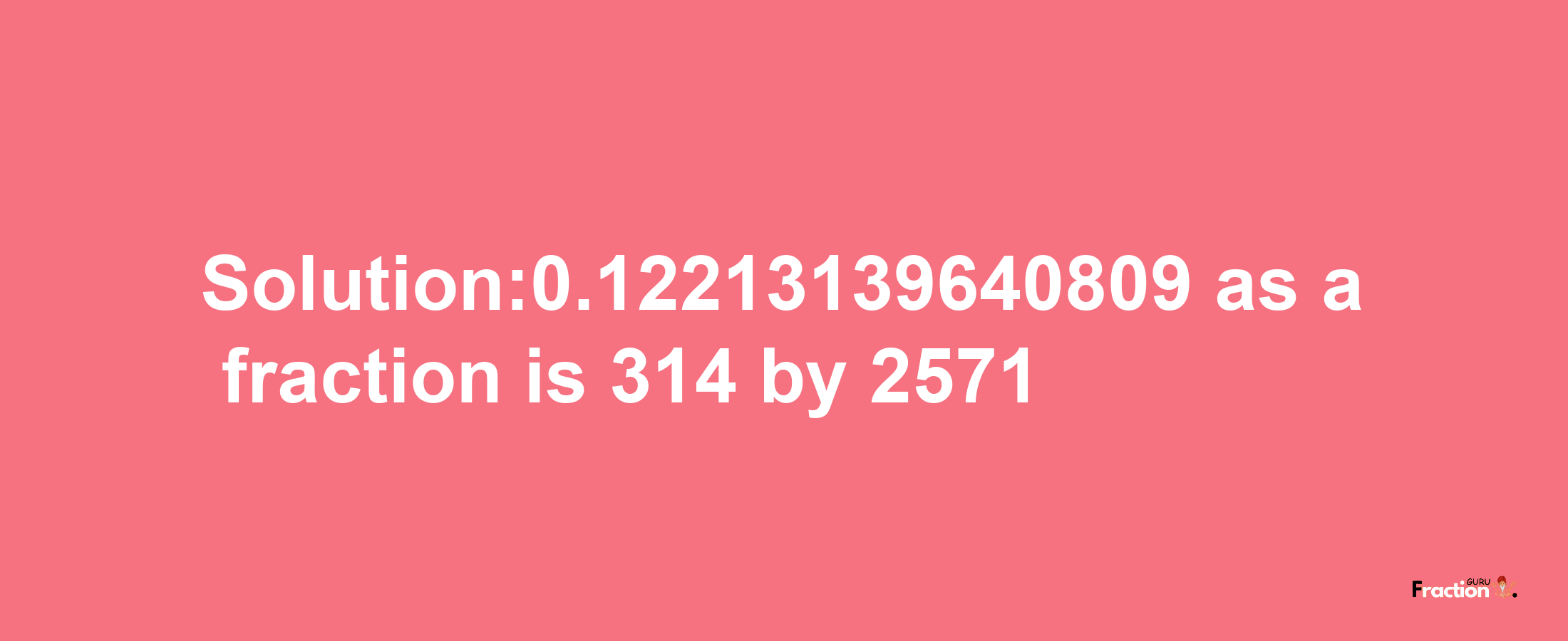 Solution:0.12213139640809 as a fraction is 314/2571