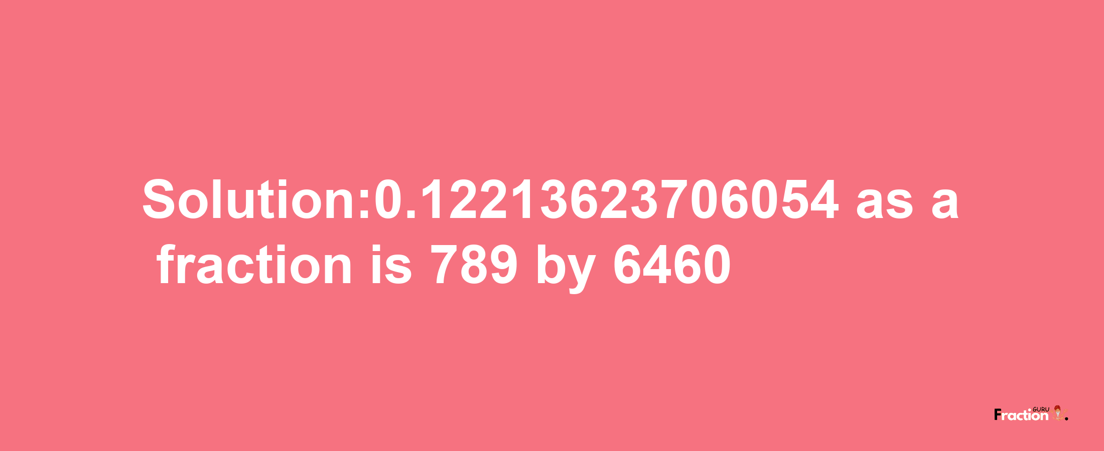 Solution:0.12213623706054 as a fraction is 789/6460